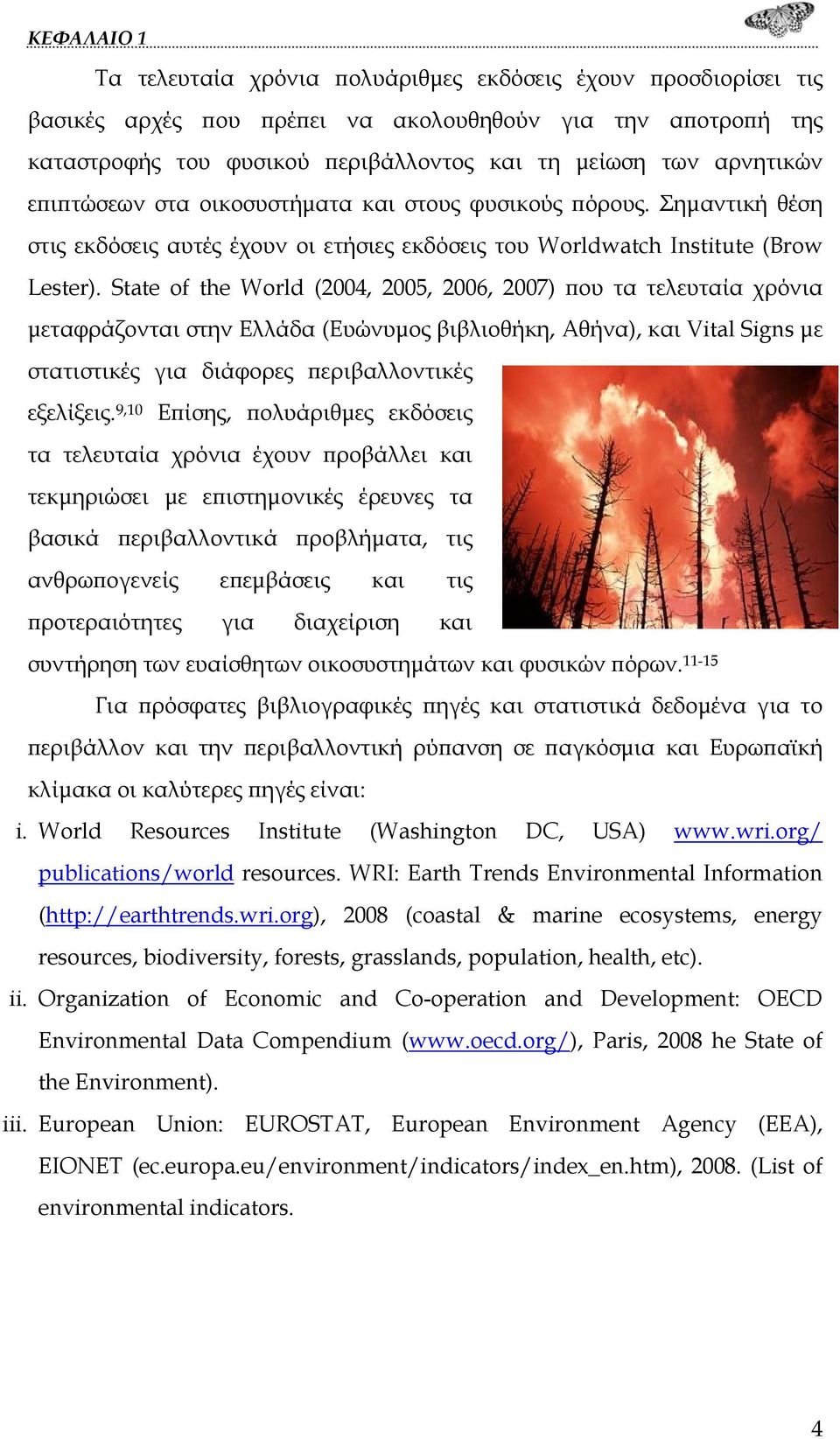 State of the World (2004, 2005, 2006, 2007) που τα τελευταία χρόνια μεταφράζονται στην Ελλάδα (Ευώνυμος βιβλιοθήκη, Αθήνα), και Vital Signs με στατιστικές για διάφορες περιβαλλοντικές εξελίξεις.