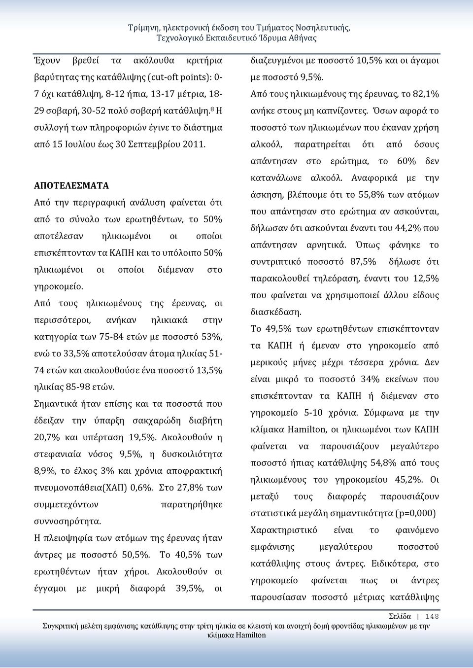 ΑΠΟΤΕΛΕΣΜΑΤΑ Από την περιγραφική ανάλυση φαίνεται ότι από το σύνολο των ερωτηθέντων, το 50% αποτέλεσαν ηλικιωμένοι οι οποίοι επισκέπτονταν τα ΚΑΠΗ και το υπόλοιπο 50% ηλικιωμένοι οι οποίοι διέμεναν