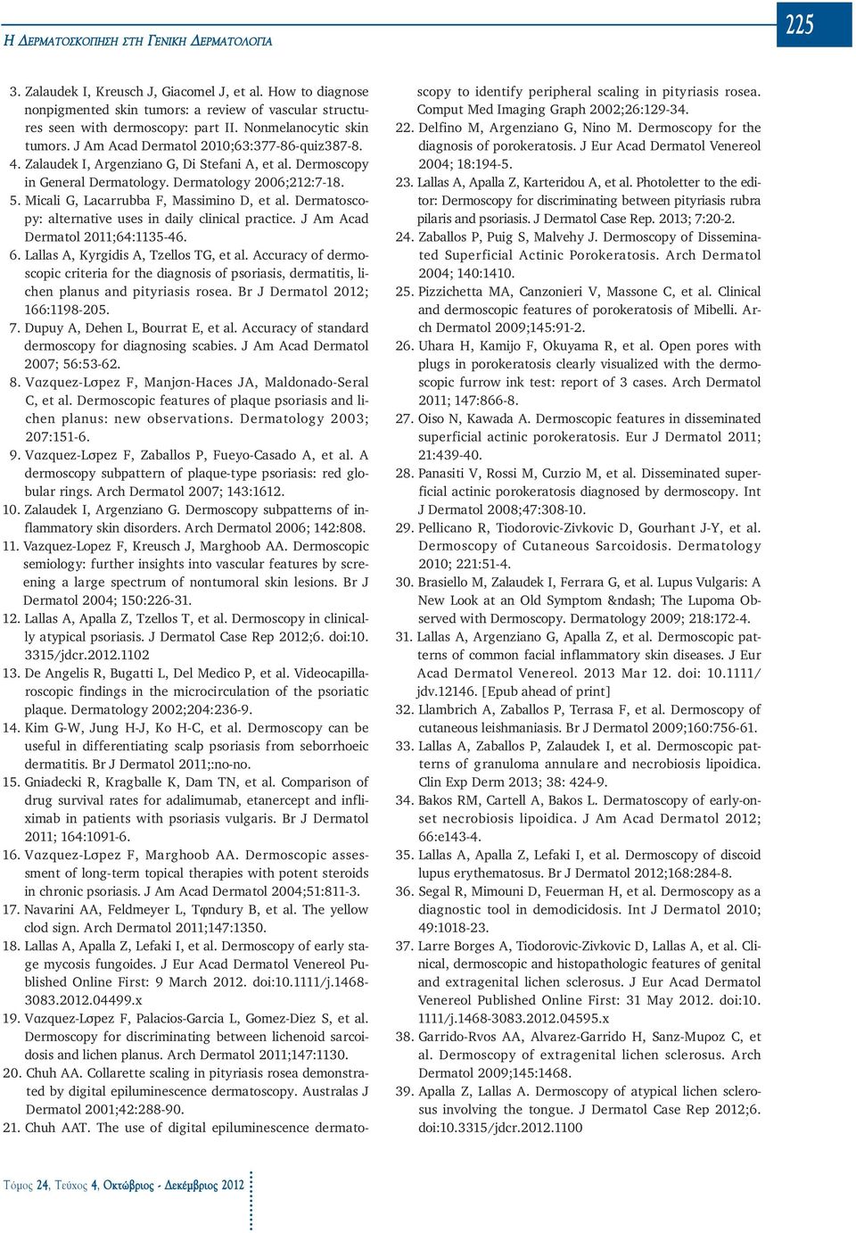 Micali G, Lacarrubba F, Massimino D, et al. Dermatoscopy: alternative uses in daily clinical practice. J Am Acad Dermatol 2011;64:1135-46. 6. Lallas A, Kyrgidis A, Tzellos TG, et al.