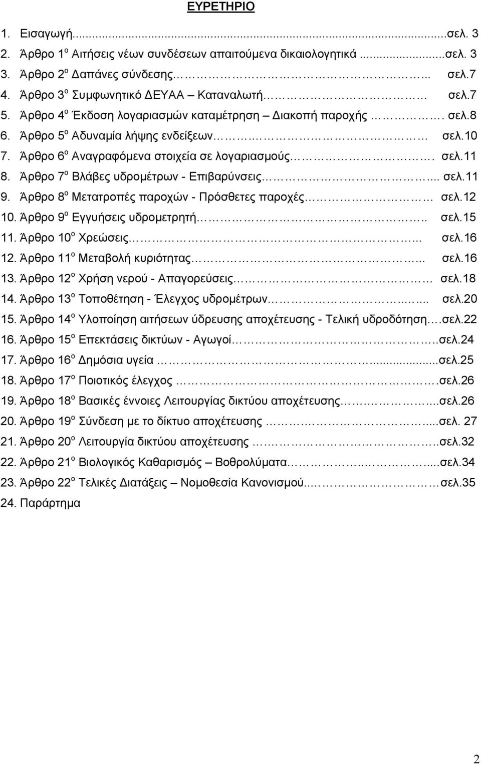 Άρθρο 7 ο Βλάβες υδρομέτρων - Επιβαρύνσεις... σελ.11 9. Άρθρο 8 ο Μετατροπές παροχών - Πρόσθετες παροχές σελ.12 10. Άρθρο 9 ο Εγγυήσεις υδρομετρητή.. σελ.15 11. Άρθρο 10 ο Χρεώσεις... σελ.16 12.