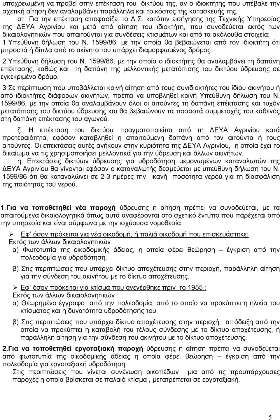 στοιχεία: 1.Υπεύθυνη δήλωση του Ν. 1599/86, με την οποία θα βεβαιώνεται από τον ιδιοκτήτη ότι μπροστά ή δίπλα από το ακίνητο του υπάρχει διαμορφωμένος δρόμος. 2.Υπεύθυνη δήλωση του Ν. 1599/86, με την οποία ο ιδιοκτήτης θα αναλαμβάνει τη δαπάνη επέκτασης, καθώς και τη δαπάνη της μελλοντικής μετατόπισης του δικτύου ύδρευσης σε εγκεκριμένο δρόμο.