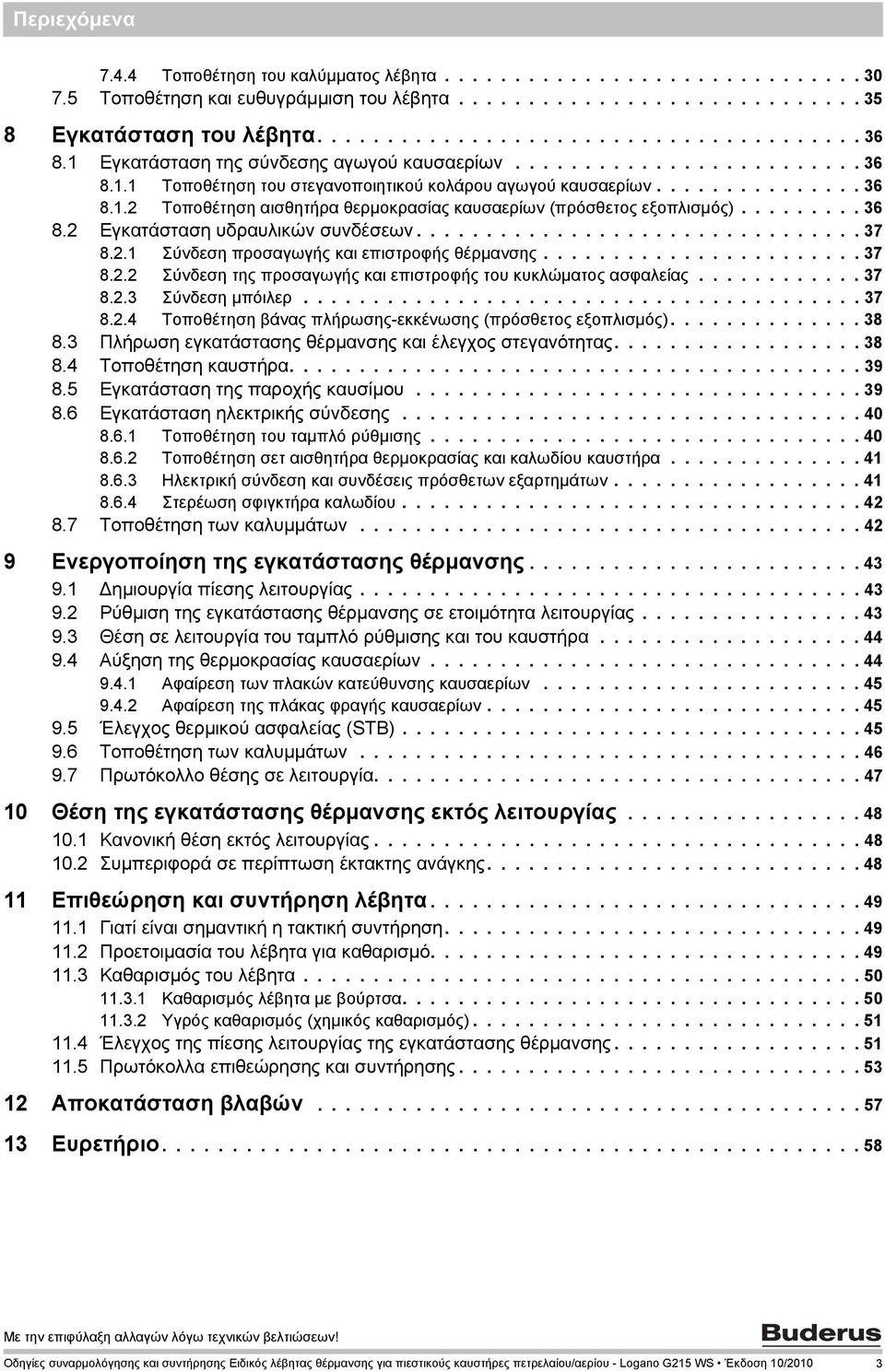 ........ 36 8. Εγκατάσταση υδραυλικών συνδέσεων................................ 37 8.. Σύνδεση προσαγωγής και επιστροφής θέρμανσης....................... 37 8.. Σύνδεση της προσαγωγής και επιστροφής του κυκλώματος ασφαλείας.