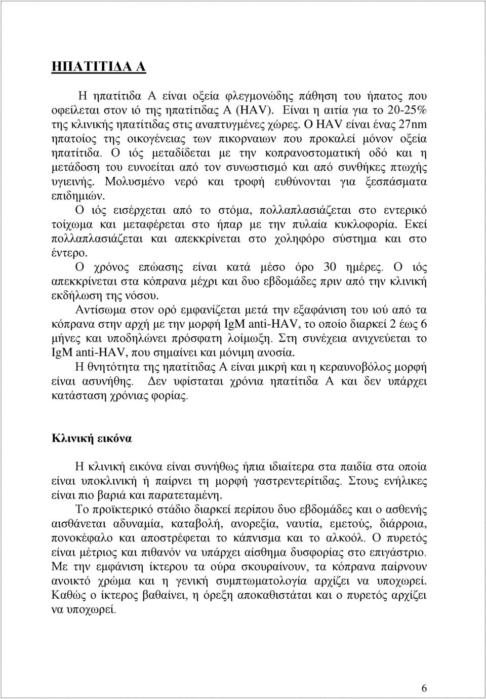 Ο ιός μεταδίδεται με την κοπρανοστοματική οδό και η μετάδοση του ευνοείται από τον συνωστισμό και από συνθήκες πτωχής υγιεινής. Μολυσμένο νερό και τροφή ευθύνονται για ξεσπάσματα επιδημιών.