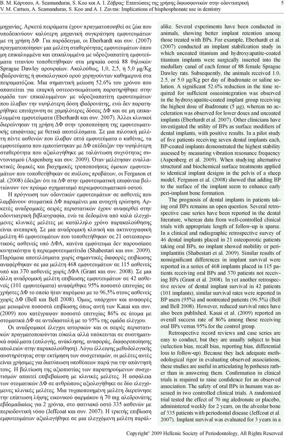 (2007) πραγματοποίησαν μια μελέτη σταθερότητας εμφυτευμάτων όπου μη επικαλυμμένα και επικαλυμμένα με υδροξυαπατίτη εμφυτεύματα τιτανίου τοποθετήθηκαν στα μηριαία οστά 88 θηλυκών Sprague Dawley
