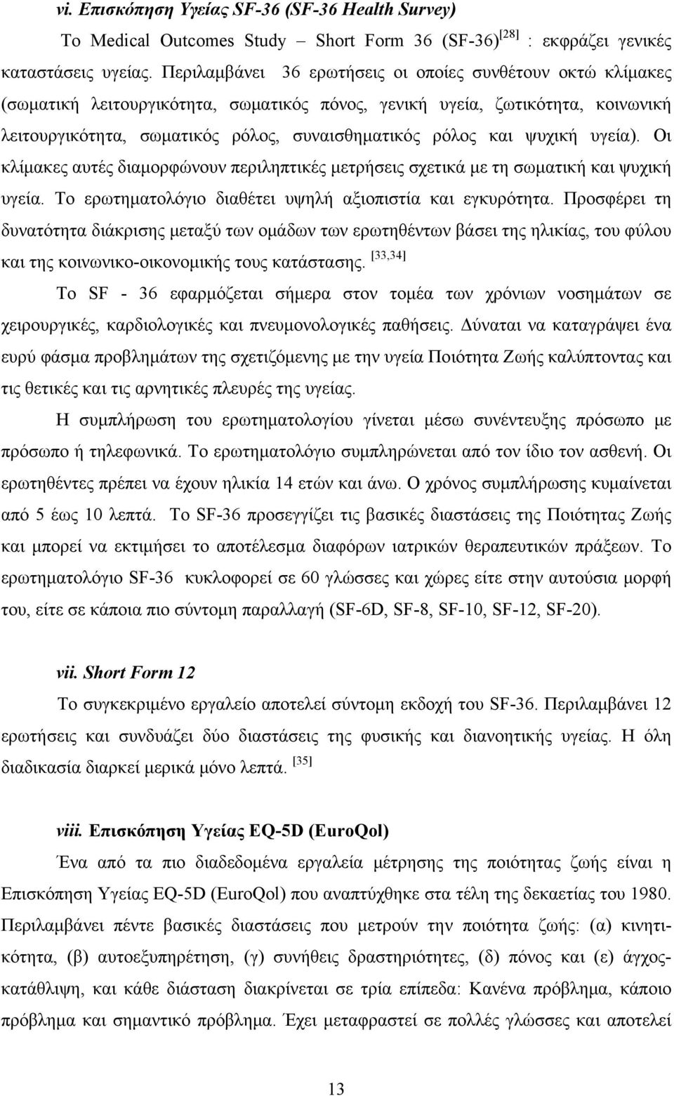 ψυχική υγεία). Οι κλίμακες αυτές διαμορφώνουν περιληπτικές μετρήσεις σχετικά με τη σωματική και ψυχική υγεία. Το ερωτηματολόγιο διαθέτει υψηλή αξιοπιστία και εγκυρότητα.