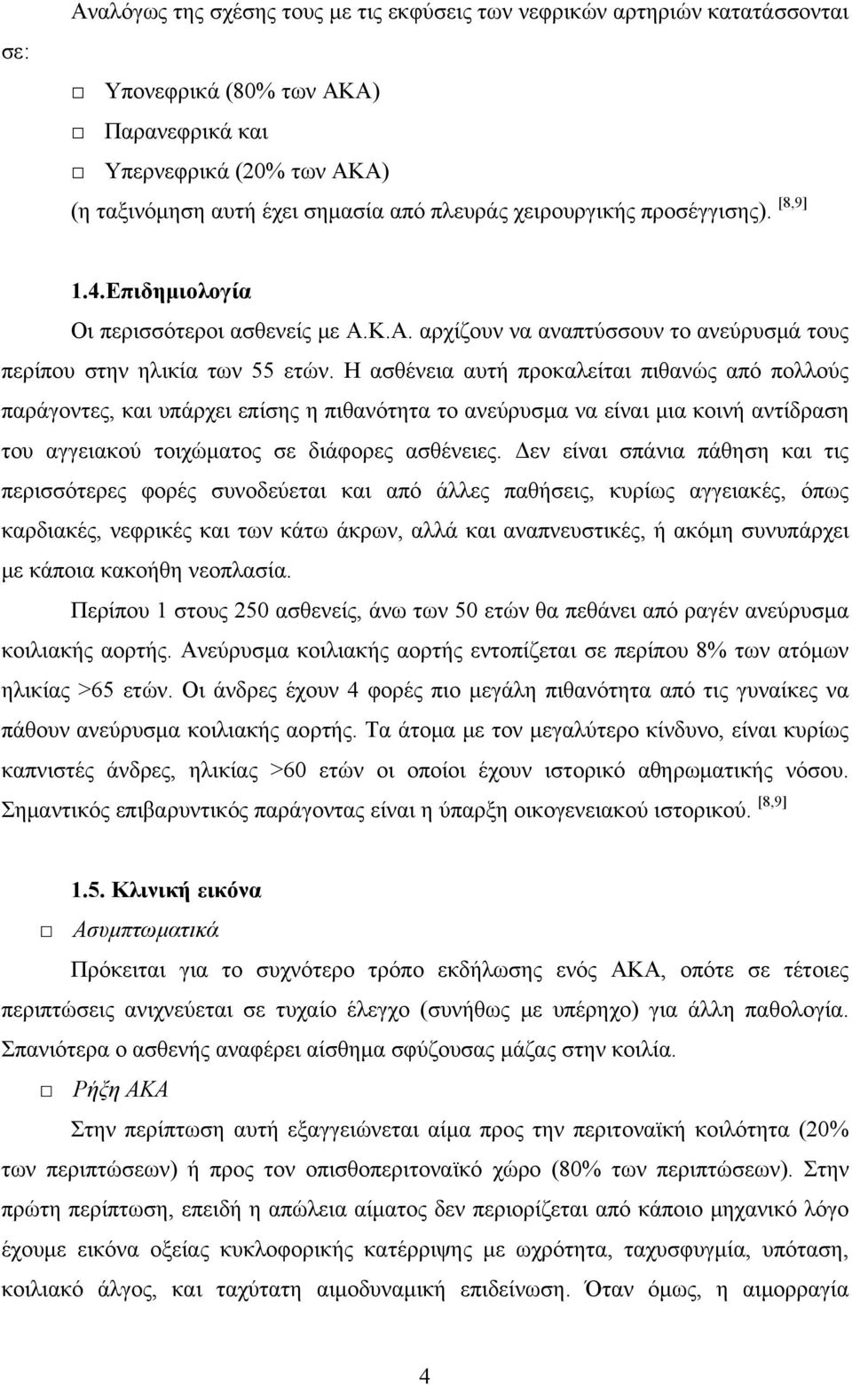 Η ασθένεια αυτή προκαλείται πιθανώς από πολλούς παράγοντες, και υπάρχει επίσης η πιθανότητα το ανεύρυσμα να είναι μια κοινή αντίδραση του αγγειακού τοιχώματος σε διάφορες ασθένειες.