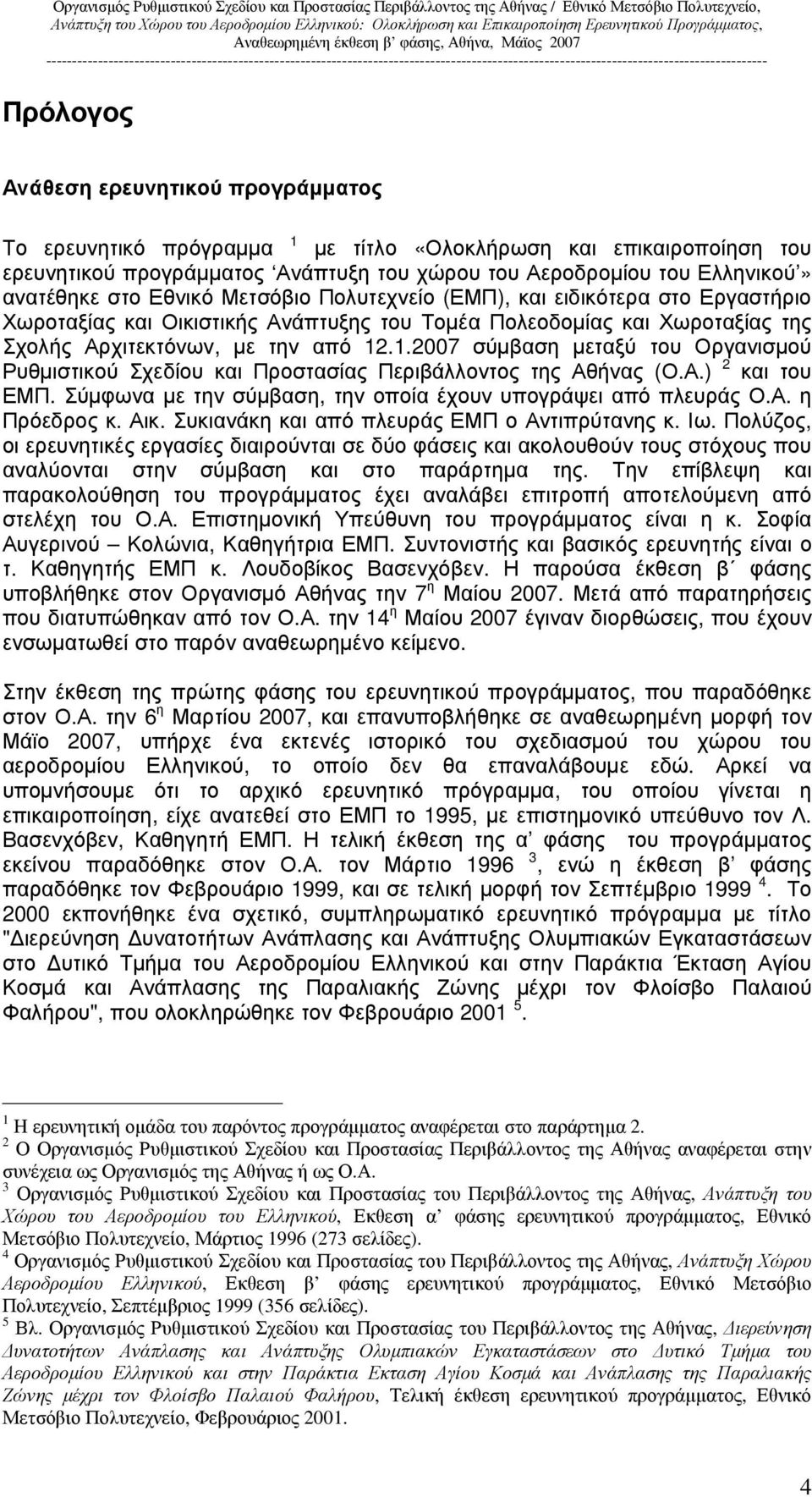 .1.2007 σύµβαση µεταξύ του Οργανισµού Ρυθµιστικού Σχεδίου και Προστασίας Περιβάλλοντος της Αθήνας (Ο.Α.) 2 και του ΕΜΠ. Σύµφωνα µε την σύµβαση, την οποία έχουν υπογράψει από πλευράς Ο.Α. η Πρόεδρος κ.
