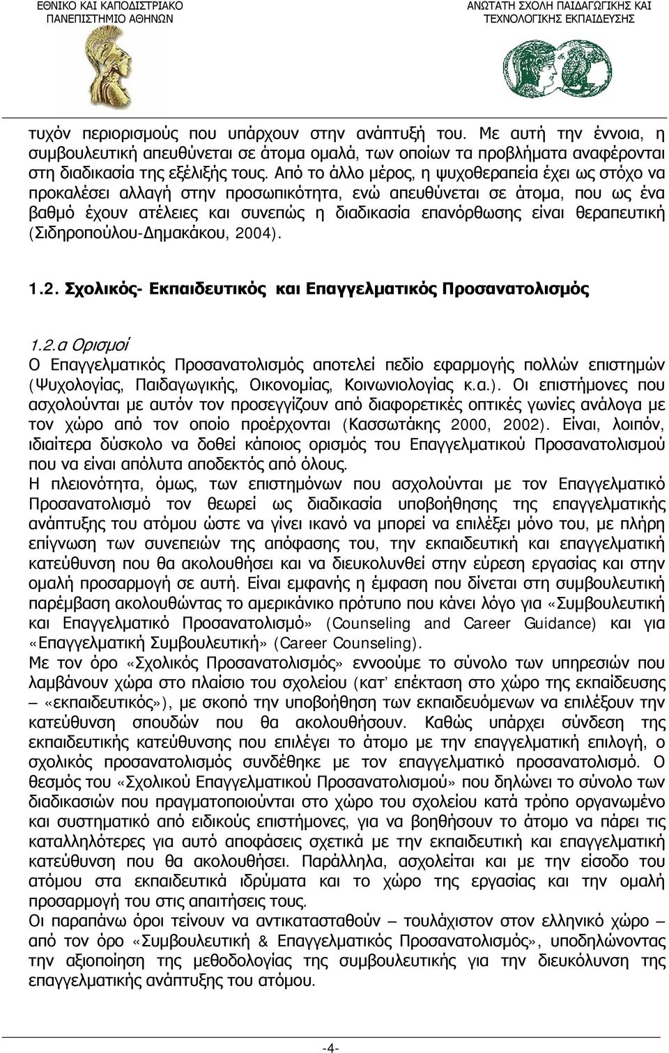 θεραπευτική (Σιδηροπούλου-Δημακάκου, 2004). 1.2. Σχολικός- Εκπαιδευτικός και Επαγγελματικός Προσανατολισμός 1.2.α Ορισμοί Ο Επαγγελματικός Προσανατολισμός αποτελεί πεδίο εφαρμογής πολλών επιστημών (Ψυχολογίας, Παιδαγωγικής, Οικονομίας, Κοινωνιολογίας κ.