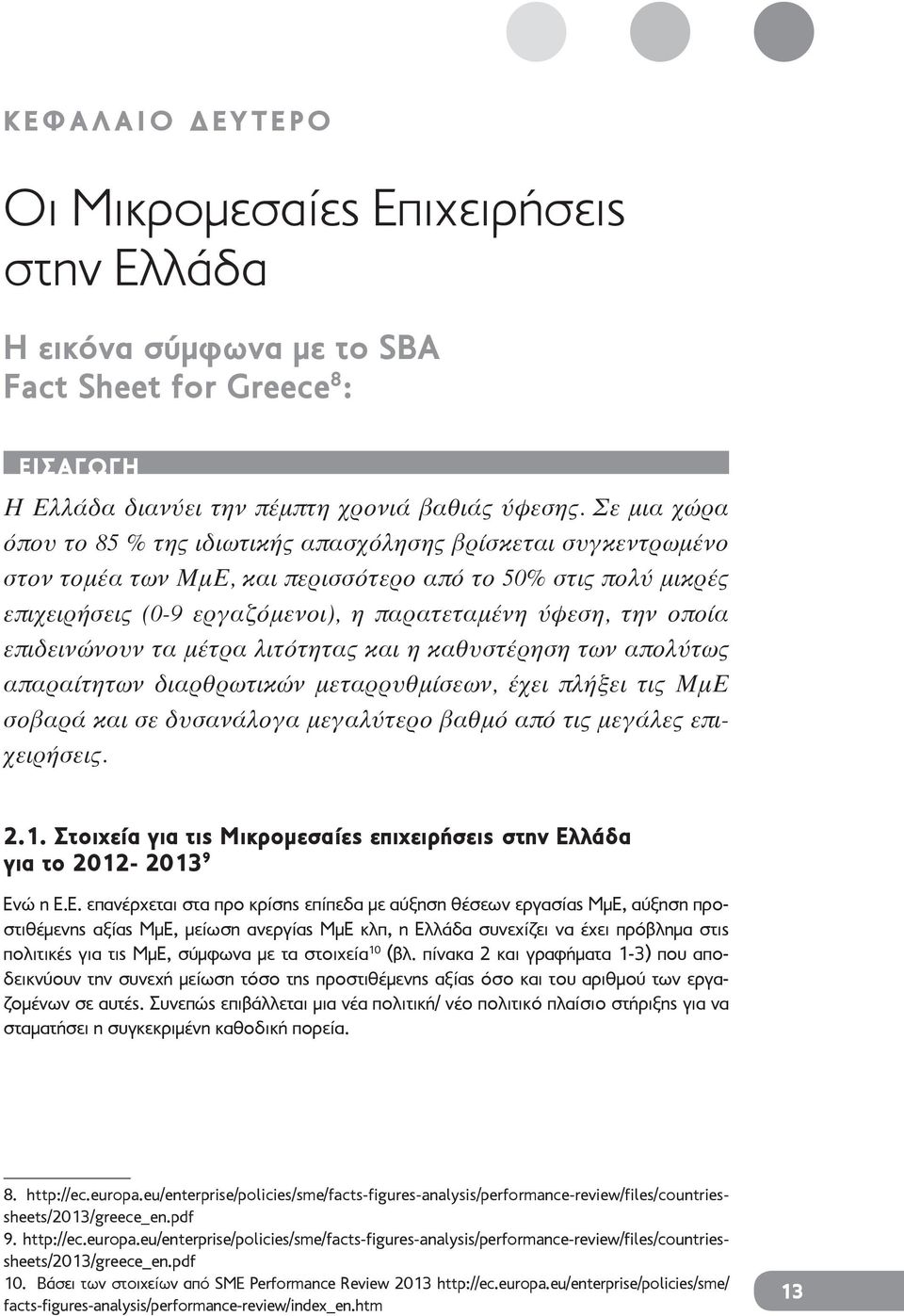 οποία επιδεινώνουν τα μέτρα λιτότητας και η καθυστέρηση των απολύτως απαραίτητων διαρθρωτικών μεταρρυθμίσεων, έχει πλήξει τις ΜμΕ σοβαρά και σε δυσανάλογα μεγαλύτερο βαθμό από τις μεγάλες