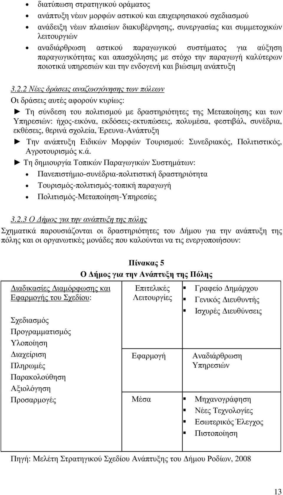 2 Νέες δράσεις αναζωογόνησης των πόλεων Οι δράσεις αυτές αφορούν κυρίως: Τη σύνδεση του πολιτισµού µε δραστηριότητες της Μεταποίησης και των Υπηρεσιών: ήχος-εικόνα, εκδόσεις-εκτυπώσεις, πολυµέσα,