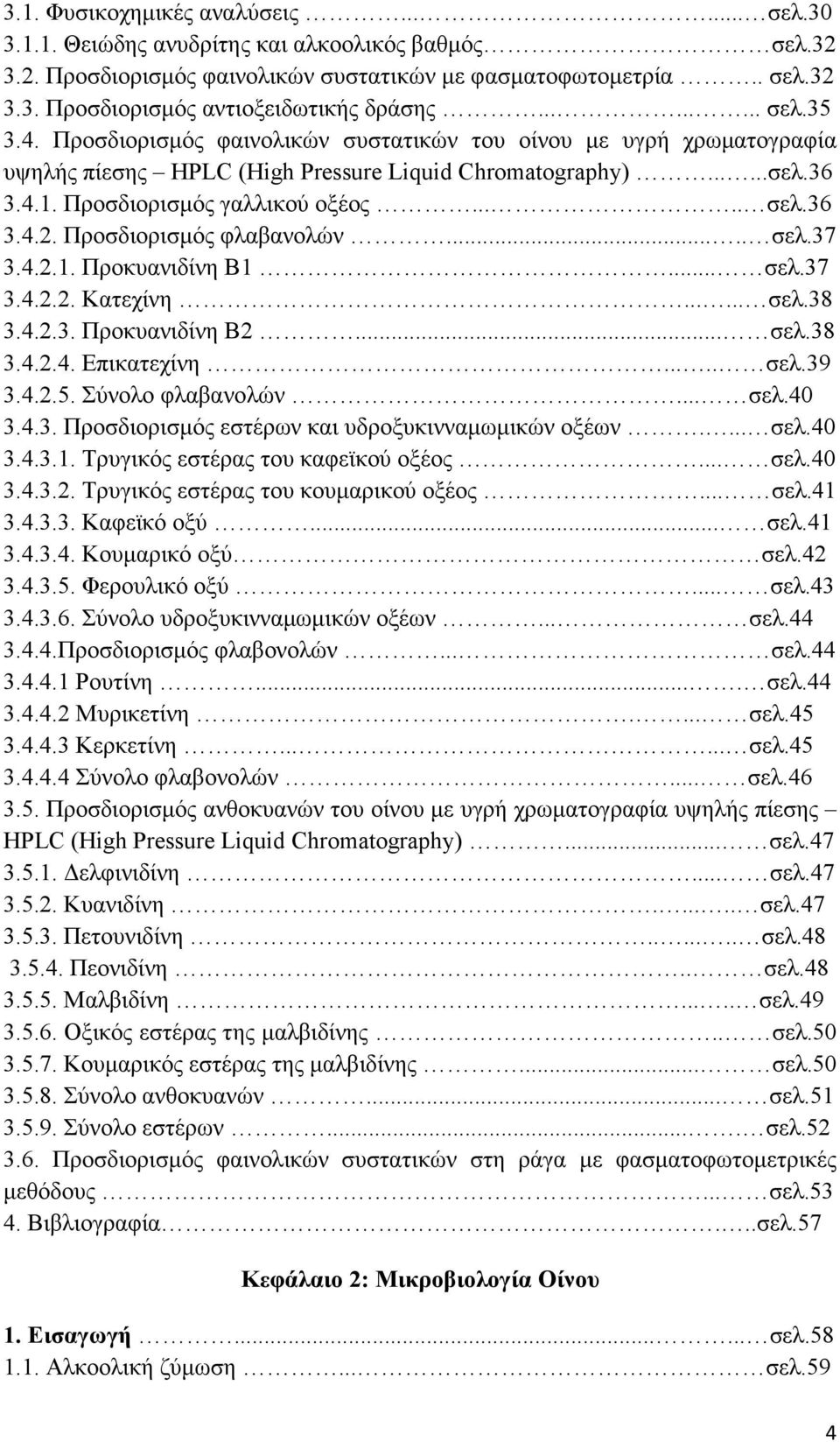 Προσδιορισµός φλαβανολών..... σελ.37 3.4.2.1. Προκυανιδίνη Β1... σελ.37 3.4.2.2. Κατεχίνη...... σελ.38 3.4.2.3. Προκυανιδίνη Β2... σελ.38 3.4.2.4. Επικατεχίνη..... σελ.39 3.4.2.5. Σύνολο φλαβανολών.