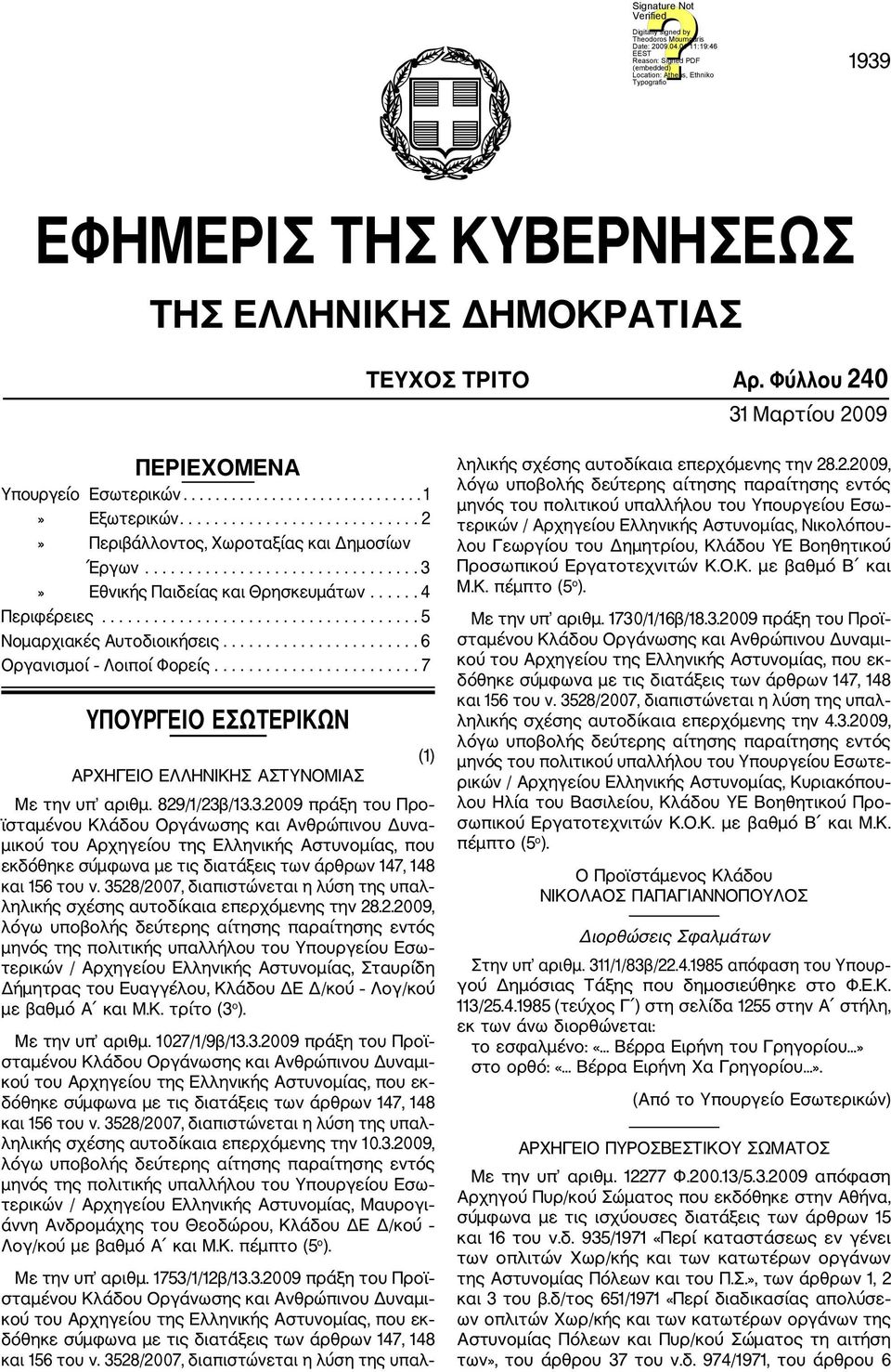 ...................... 6 Οργανισμοί Λοιποί Φορείς........................ 7 ΥΠΟΥΡΓΕΙΟ ΕΣΩΤΕΡΙΚΩΝ ΑΡΧΗΓΕΙΟ ΕΛΛΗΝΙΚΗΣ ΑΣΤΥΝΟΜΙΑΣ Με την υπ αριθμ. 829/1/23β