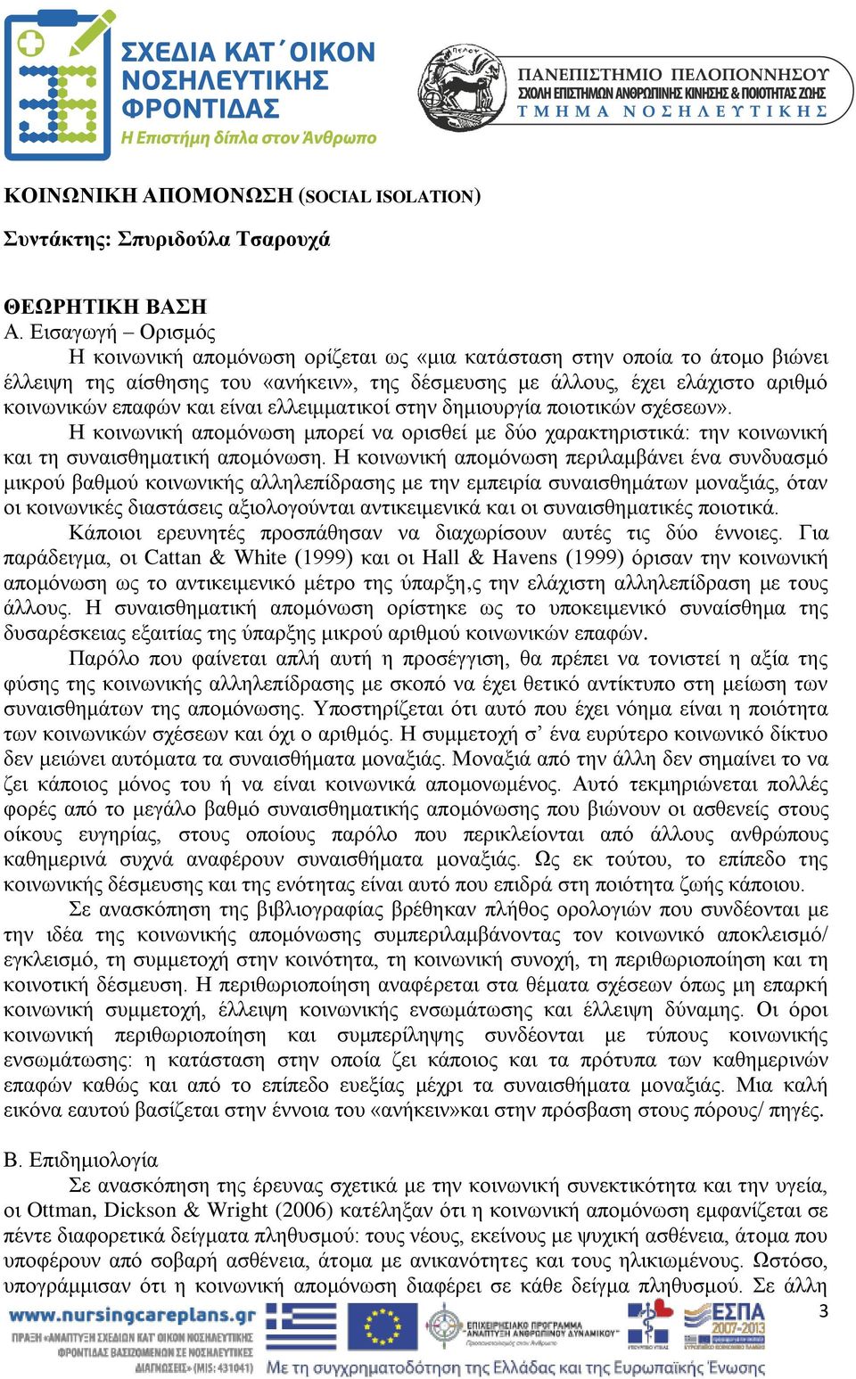 είναι ελλειμματικοί στην δημιουργία ποιοτικών σχέσεων». Η κοινωνική απομόνωση μπορεί να ορισθεί με δύο χαρακτηριστικά: την κοινωνική και τη συναισθηματική απομόνωση.