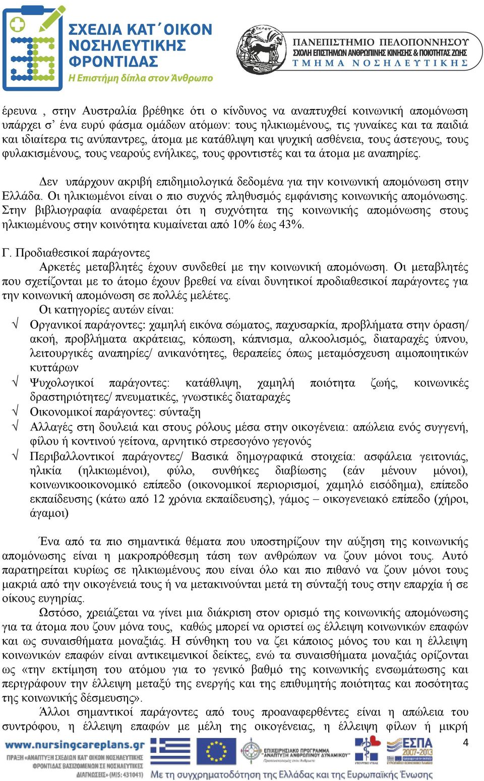 Δεν υπάρχουν ακριβή επιδημιολογικά δεδομένα για την κοινωνική απομόνωση στην Ελλάδα. Οι ηλικιωμένοι είναι ο πιο συχνός πληθυσμός εμφάνισης κοινωνικής απομόνωσης.