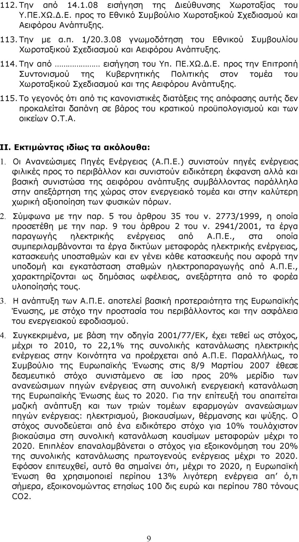 115. Το γεγονός ότι από τις κανονιστικές διατάξεις της απόφασης αυτής δεν προκαλείται δαπάνη σε βάρος του κρατικού προϋπολογισμού και των οικείων Ο.Τ.Α. ΙΙ. Εκτιμώντας ιδίως τα ακόλουθα: 1.