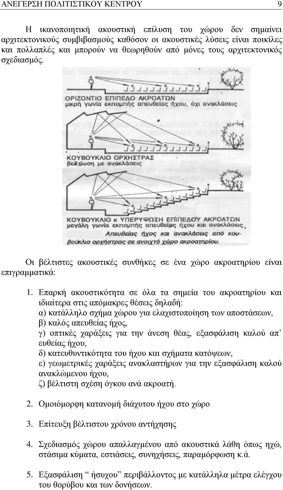 Επαρκή ακουστικότητα σε όλα τα σημεία του ακροατηρίου και ιδιαίτερα στις απόμακρες θέσεις δηλαδή: α) κατάλληλο σχήμα χώρου για ελαχιστοποίηση των αποστάσεων, β) καλός απευθείας ήχος, γ) οπτικές