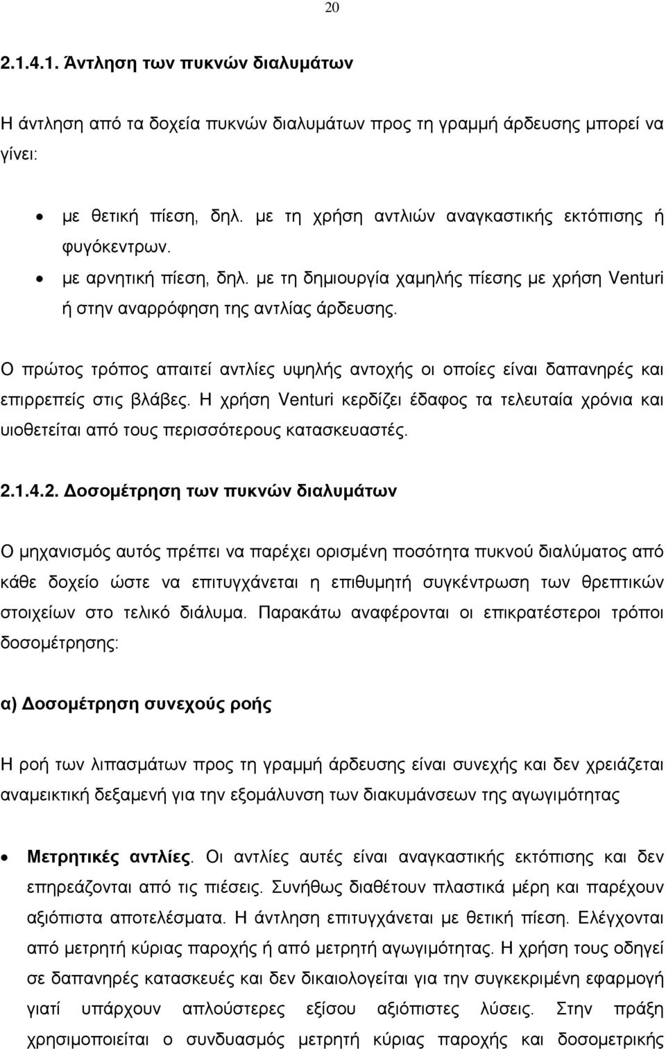 Ο πρώτος τρόπος απαιτεί αντλίες υψηλής αντοχής οι οποίες είναι δαπανηρές και επιρρεπείς στις βλάβες.