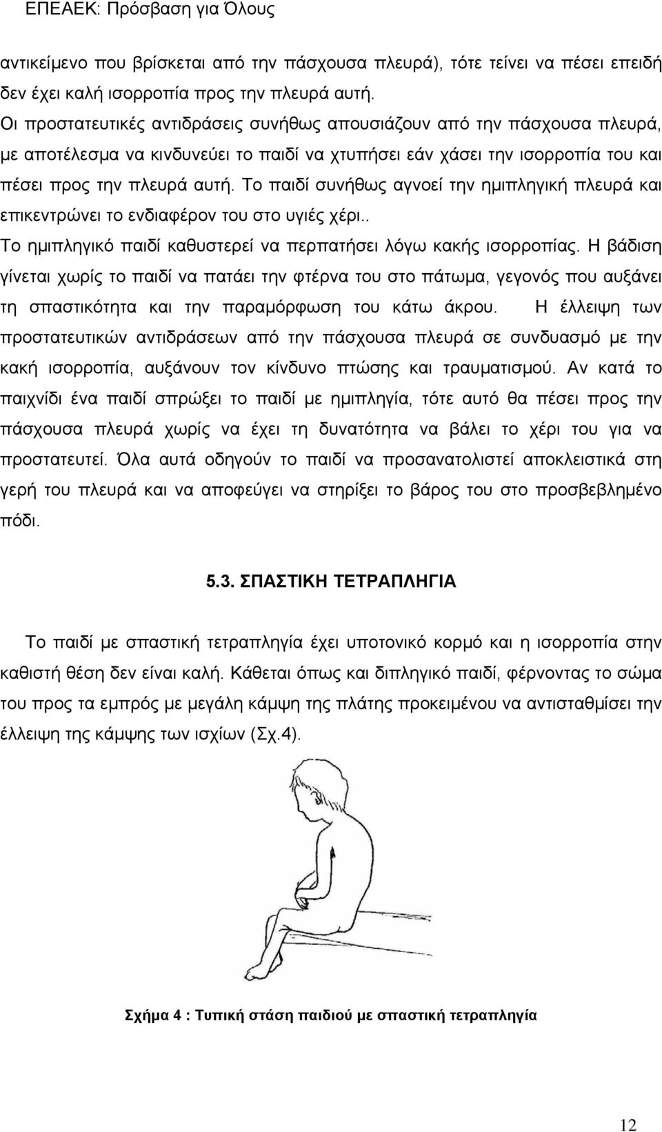 Το παιδί συνήθως αγνοεί την ημιπληγική πλευρά και επικεντρώνει το ενδιαφέρον του στο υγιές χέρι.. Το ημιπληγικό παιδί καθυστερεί να περπατήσει λόγω κακής ισορροπίας.