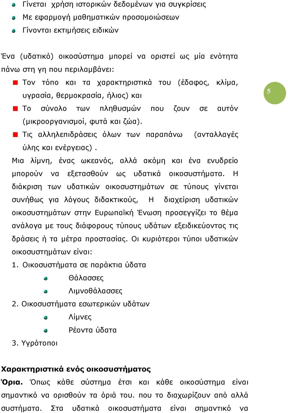 Τις αλληλεπιδράσεις όλων των παραπάνω (ανταλλαγές ύλης και ενέργειας). Μια λίμνη, ένας ωκεανός, αλλά ακόμη και ένα ενυδρείο μπορούν να εξετασθούν ως υδατικά οικοσυστήματα.