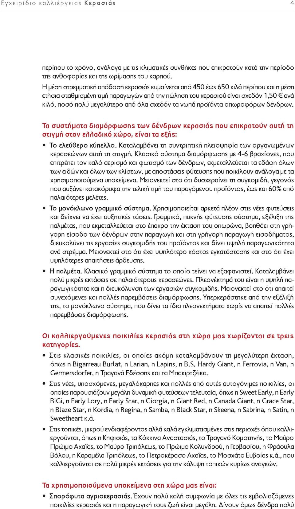 από όλα σχεδόν τα νωπά προϊόντα οπωροφόρων δένδρων. Τα συστήματα διαμόρφωσης των δένδρων κερασιάς που επικρατούν αυτή τη στιγμή στον ελλαδικό χώρο, είναι τα εξής: Το ελεύθερο κύπελλο.