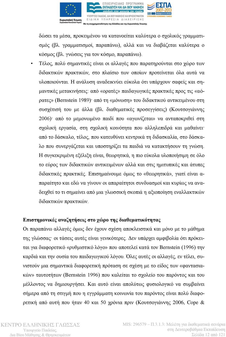 Η ανάλυση αναδεικνύει εύκολα ότι υπάρχουν σαφείς και σημαντικές μετακινήσεις: από «ορατές» παιδαγωγικές πρακτικές προς τις «αόρατες» (Bernstein 1989) από τη «μόνωση» του διδακτικού αντικειμένου στη