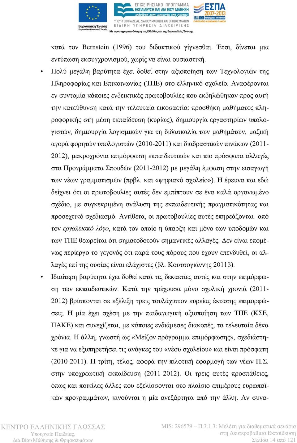 Αναφέρονται εν συντομία κάποιες ενδεικτικές πρωτοβουλίες που εκδηλώθηκαν προς αυτή την κατεύθυνση κατά την τελευταία εικοσαετία: προσθήκη μαθήματος πληροφορικής στη μέση εκπαίδευση (κυρίως),