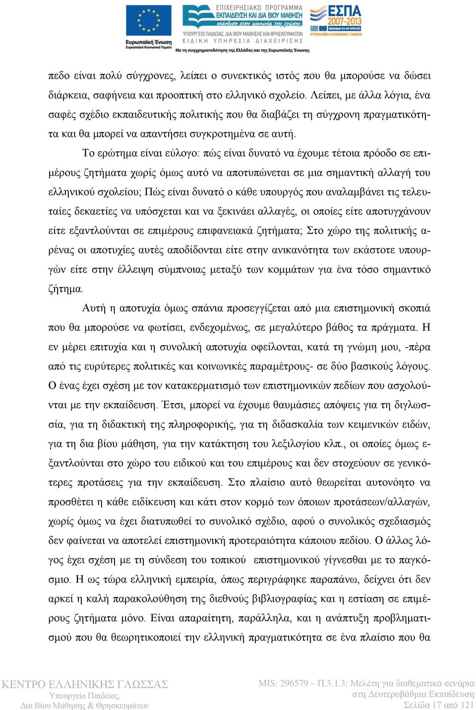 Το ερώτημα είναι εύλογο: πώς είναι δυνατό να έχουμε τέτοια πρόοδο σε επιμέρους ζητήματα χωρίς όμως αυτό να αποτυπώνεται σε μια σημαντική αλλαγή του ελληνικού σχολείου; Πώς είναι δυνατό ο κάθε