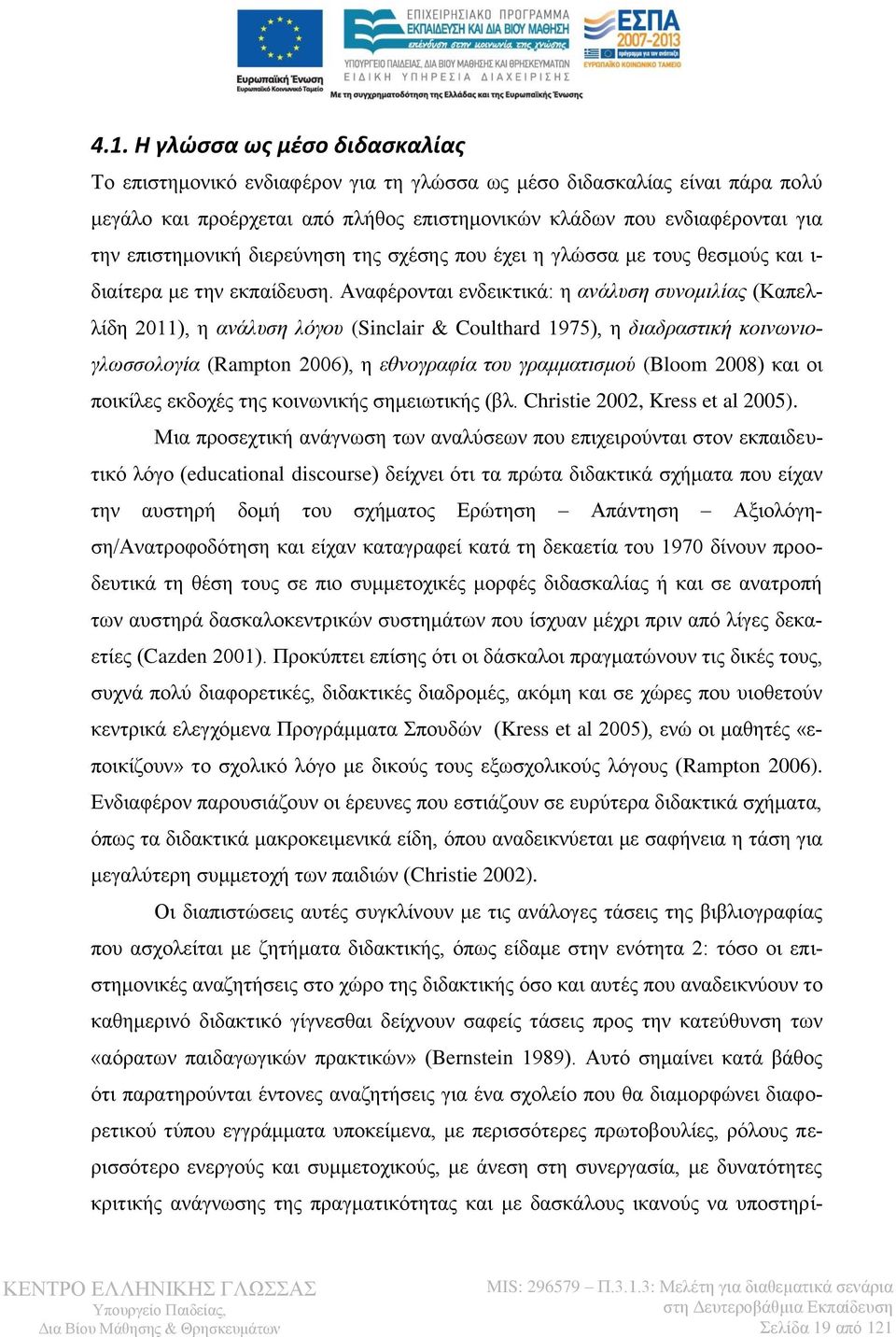 Αναφέρονται ενδεικτικά: η ανάλυση συνομιλίας (Καπελλίδη 2011), η ανάλυση λόγου (Sinclair & Coulthard 1975), η διαδραστική κοινωνιογλωσσολογία (Rampton 2006), η εθνογραφία του γραμματισμού (Bloom