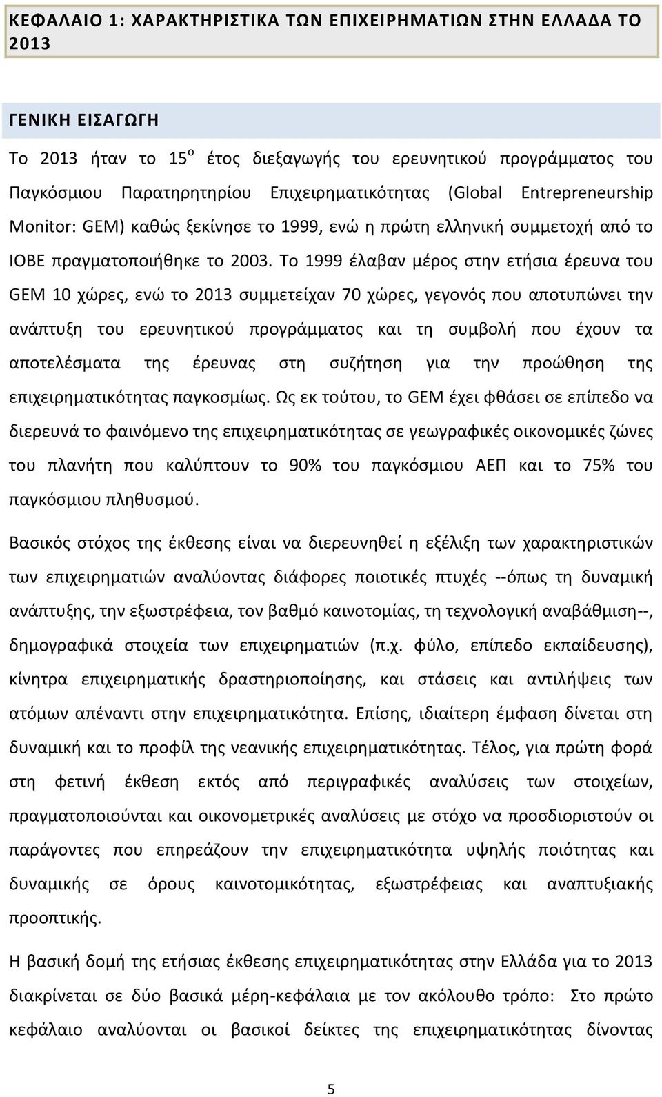 Το 1999 έλαβαν μέρος στην ετήσια έρευνα του GEM 10 χώρες, ενώ το 2013 συμμετείχαν 70 χώρες, γεγονός που αποτυπώνει την ανάπτυξη του ερευνητικού προγράμματος και τη συμβολή που έχουν τα αποτελέσματα