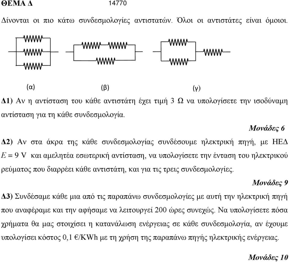 Δ2) Αν στα άκρα της κάθε συνδεσμολογίας συνδέσουμε ηλεκτρική πηγή, με ΗΕΔ Ε = 9 V και αμελητέα εσωτερική αντίσταση, να υπολογίσετε την ένταση του ηλεκτρικού ρεύματος που διαρρέει κάθε αντιστάτη,