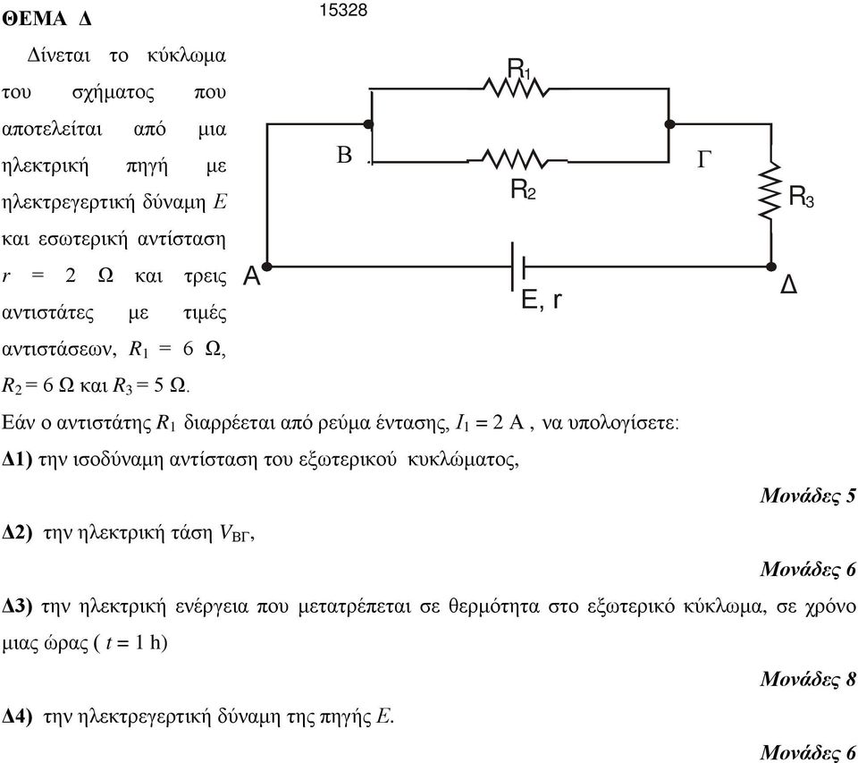 15328 R 1 Β R 2 R 3 Α Ε, r Δ Εάν ο αντιστάτης R 1 διαρρέεται από ρεύμα έντασης, Ι 1 = 2 Α, να υπολογίσετε: Δ1) την ισοδύναμη αντίσταση του