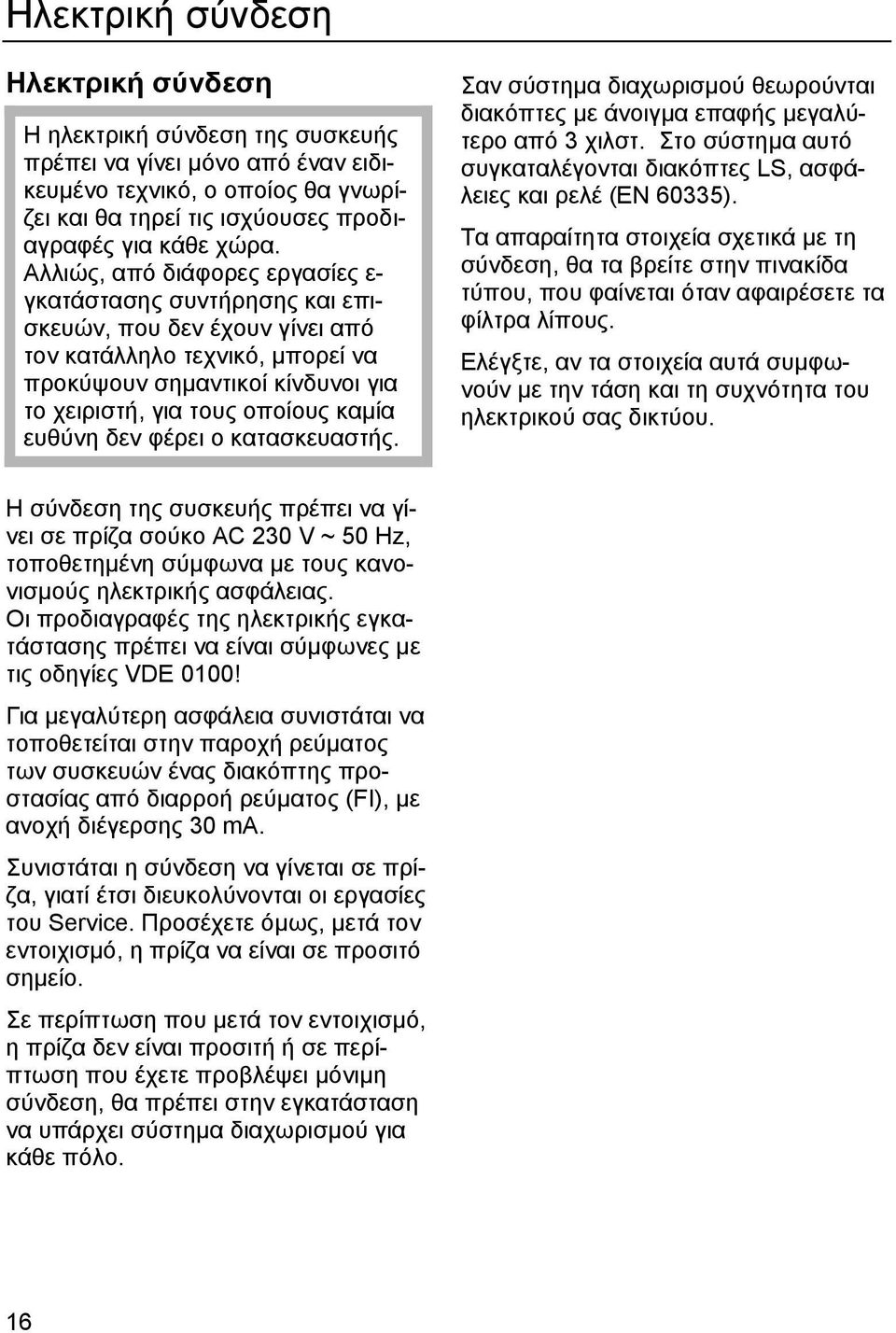 ευθύνη δεν φέρει ο κατασκευαστής. Σαν σύστηµα διαχωρισµού θεωρούνται διακόπτες µε άνοιγµα επαφής µεγαλύτερο από 3 χιλστ. Στο σύστηµα αυτό συγκαταλέγονται διακόπτες LS, ασφάλειες και ρελέ (EN 60335).