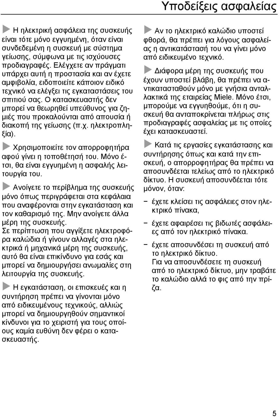 Ο κατασκευαστής δεν µπορεί να θεωρηθεί υπεύθυνος για ζη- µιές που προκαλούνται από απουσία ή διακοπή της γείωσης (π.χ. ηλεκτροπληξία). Χρησιµοποιείτε τον απορροφητήρα αφού γίνει η τοποθέτησή του.