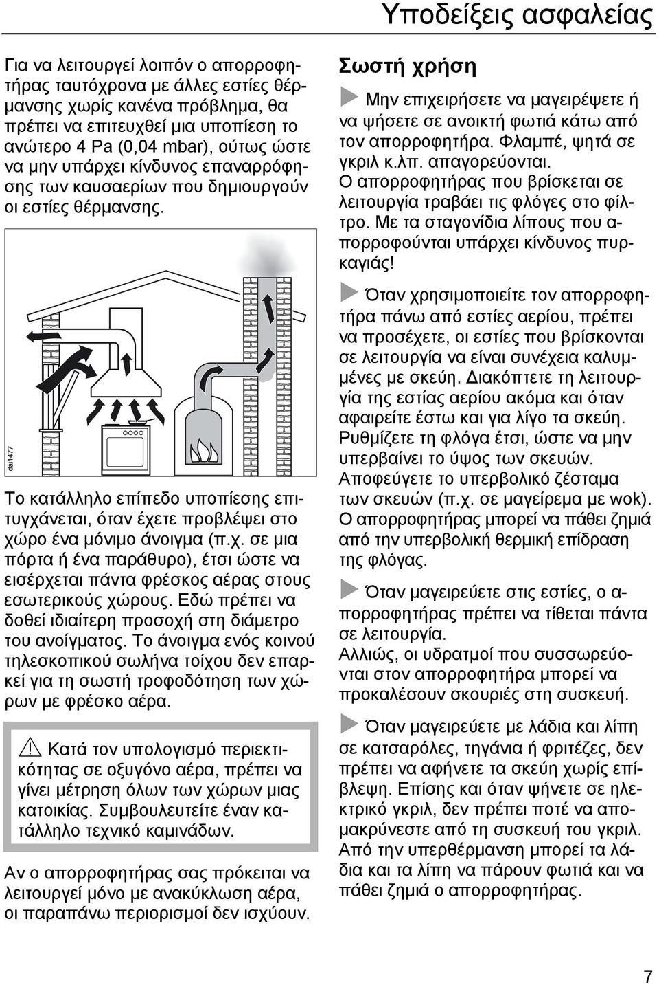 Εδώ πρέπει να δοθεί ιδιαίτερη προσοχή στη διάµετρο του ανοίγµατος. Το άνοιγµα ενός κοινού τηλεσκοπικού σωλήνα τοίχου δεν επαρκεί για τη σωστή τροφοδότηση των χώρων µε φρέσκο αέρα.