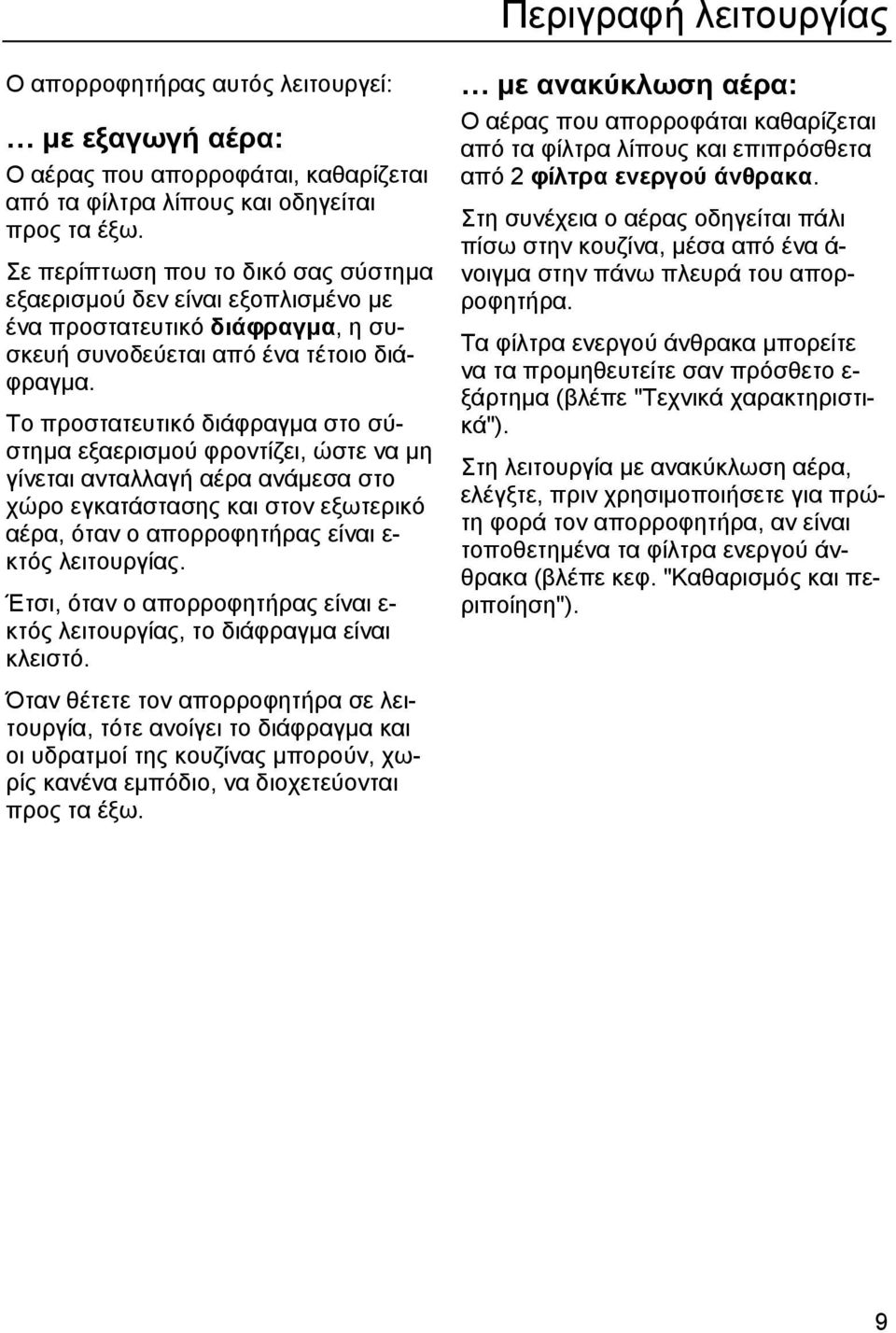 Το προστατευτικό διάφραγµα στο σύστηµα εξαερισµού φροντίζει, ώστε να µη γίνεται ανταλλαγή αέρα ανάµεσα στο χώρο εγκατάστασης και στον εξωτερικό αέρα, όταν ο απορροφητήρας είναι ε- κτός λειτουργίας.