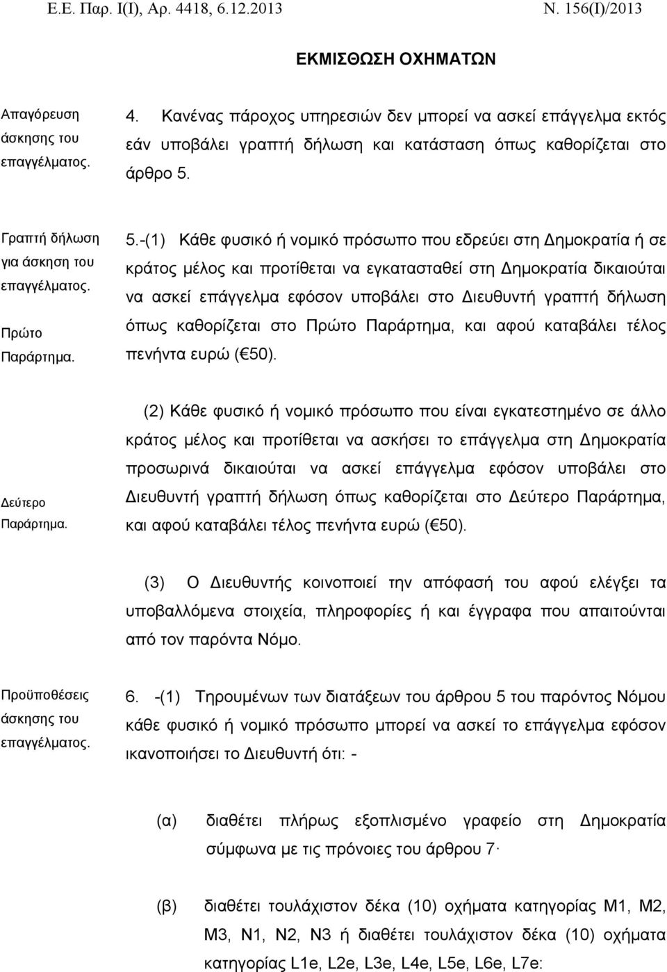 -(1) Κάθε φυσικό ή νομικό πρόσωπο που εδρεύει στη Δημοκρατία ή σε κράτος μέλος και προτίθεται να εγκατασταθεί στη Δημοκρατία δικαιούται να ασκεί επάγγελμα εφόσον υποβάλει στο Διευθυντή γραπτή δήλωση