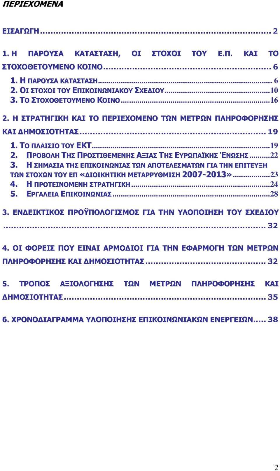 Η ΣΗΜΑΣΙΑ ΤΗΣ ΕΠΙΚΟΙΝΩΝΙΑΣ ΤΩΝ ΑΠΟΤΕΛΕΣΜΑΤΩΝ ΓΙΑ ΤΗΝ ΕΠΙΤΕΥΞΗ ΤΩΝ ΣΤΟΧΩΝ ΤΟΥ ΕΠ «ΙΟΙΚΗΤΙΚΗ ΜΕΤΑΡΡΥΘΜΙΣΗ 2007-2013»...23 4. Η ΠΡΟΤΕΙΝΟΜΕΝΗ ΣΤΡΑΤΗΓΙΚΗ...24 5. ΕΡΓΑΛΕΙΑ ΕΠΙΚΟΙΝΩΝΙΑΣ...28 3.