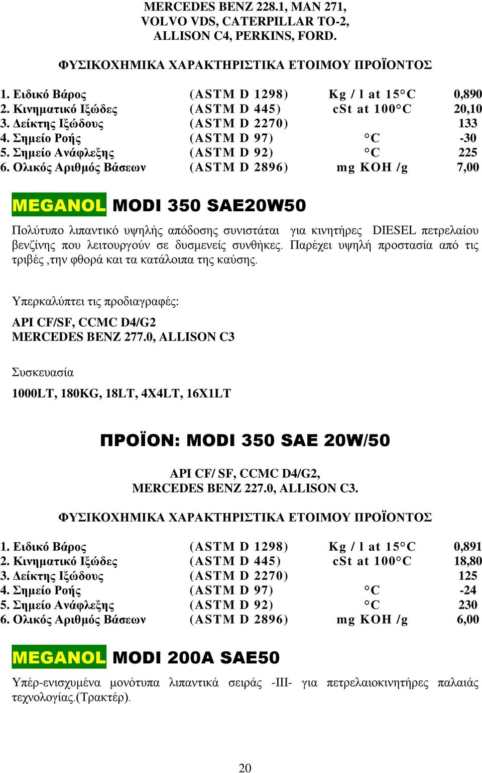 Ολικός Αριθμός Βάσεων (ASTM D 2896) mg KOH /g 7,00 MEGANOL MODI 350 SAE20W50 Πολύτυπο λιπαντικό υψηλής απόδοσης συνιστάται για κινητήρες DIESEL πετρελαίου βενζίνης που λειτουργούν σε δυσμενείς