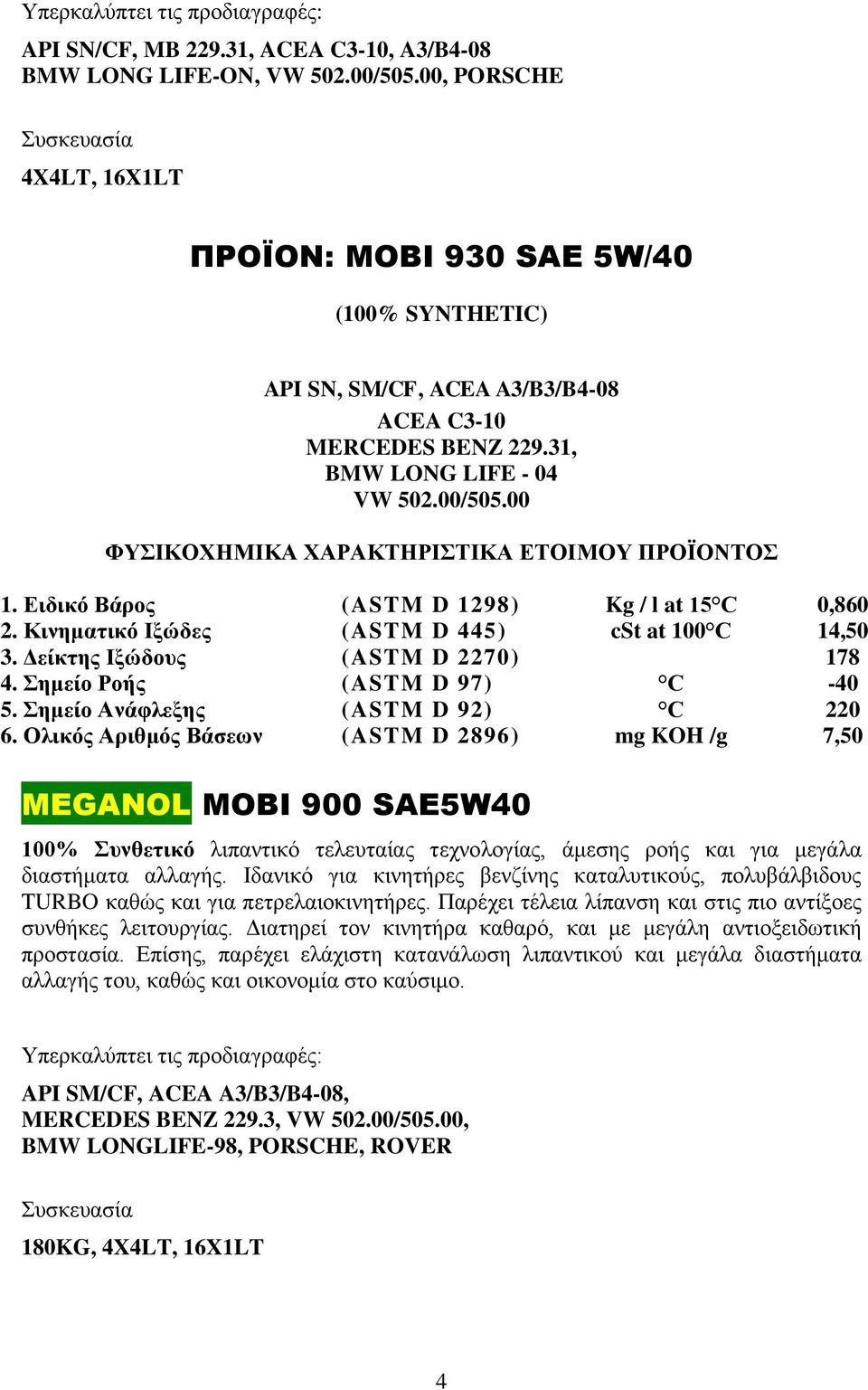 Ειδικό Βάρος (ASTM D 1298) Kg / l at 15 C 0,860 2. Κινηματικό Ιξώδες (ASTM D 445) cst at 100 C 14,50 3. Δείκτης Ιξώδους (ASTM D 2270) 178 4. Σημείο Ροής (ASTM D 97) C -40 5.