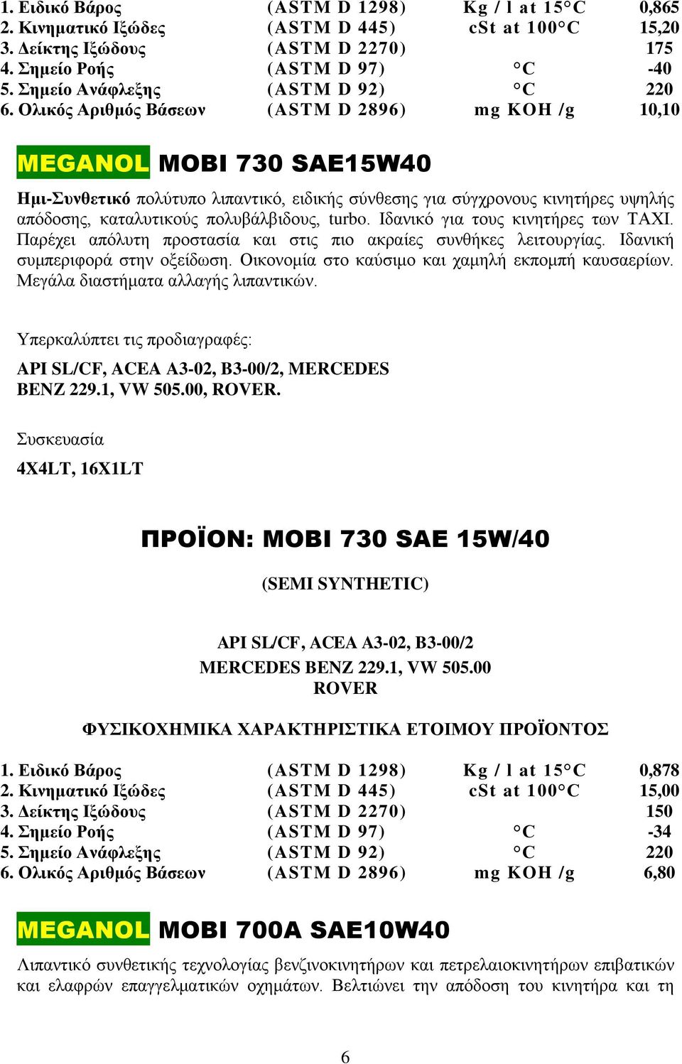 Ολικός Αριθμός Βάσεων (ASTM D 2896) mg KOH /g 10,10 MEGANOL MOBI 730 SAE15W40 Ημι-Συνθετικό πολύτυπο λιπαντικό, ειδικής σύνθεσης για σύγχρονους κινητήρες υψηλής απόδοσης, καταλυτικούς πολυβάλβιδους,