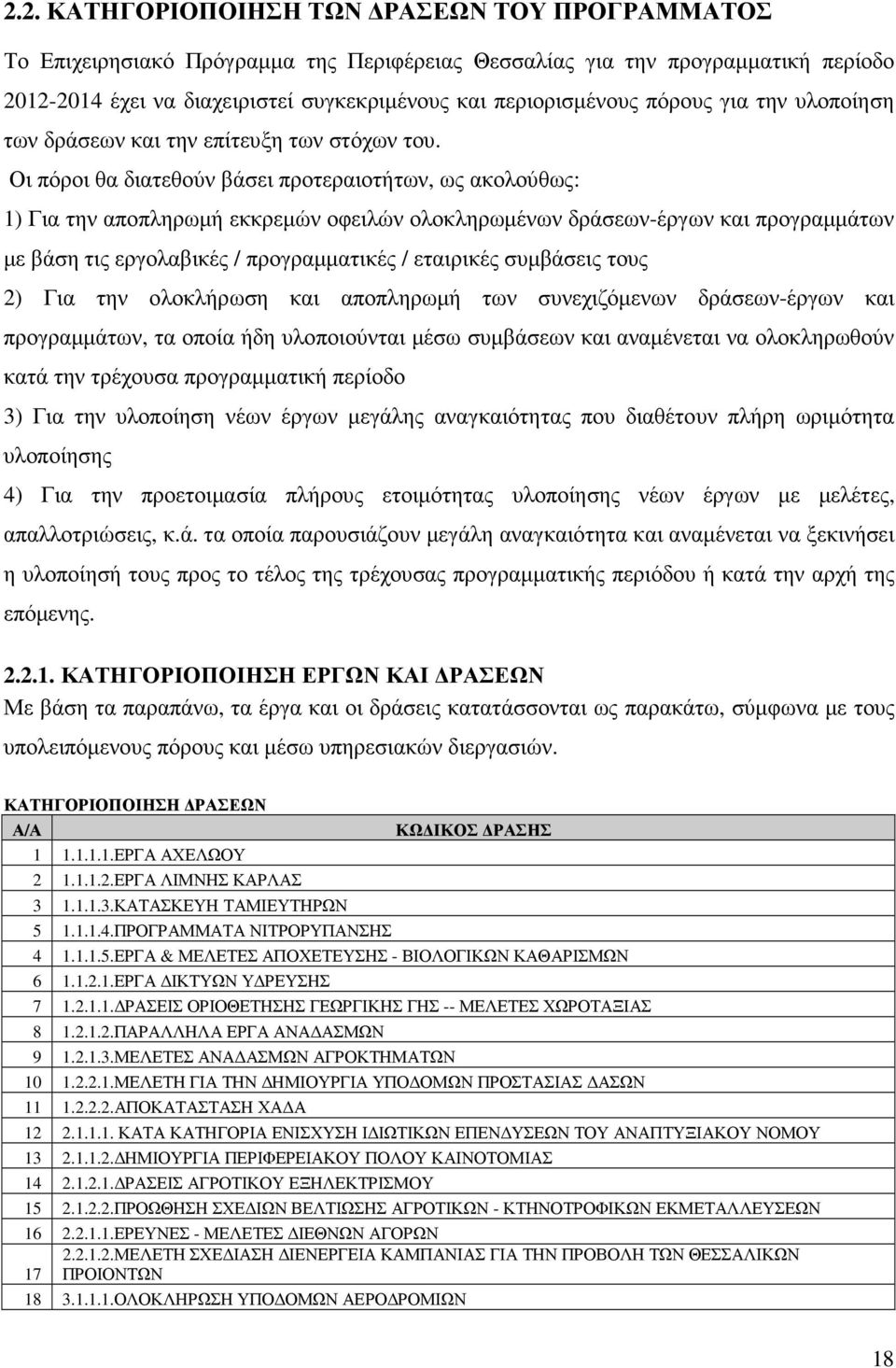 Οι πόροι θα διατεθούν βάσει προτεραιοτήτων, ως ακολούθως: 1) Για την αποπληρωµή εκκρεµών οφειλών ολοκληρωµένων δράσεων-έργων και προγραµµάτων µε βάση τις εργολαβικές / προγραµµατικές / εταιρικές