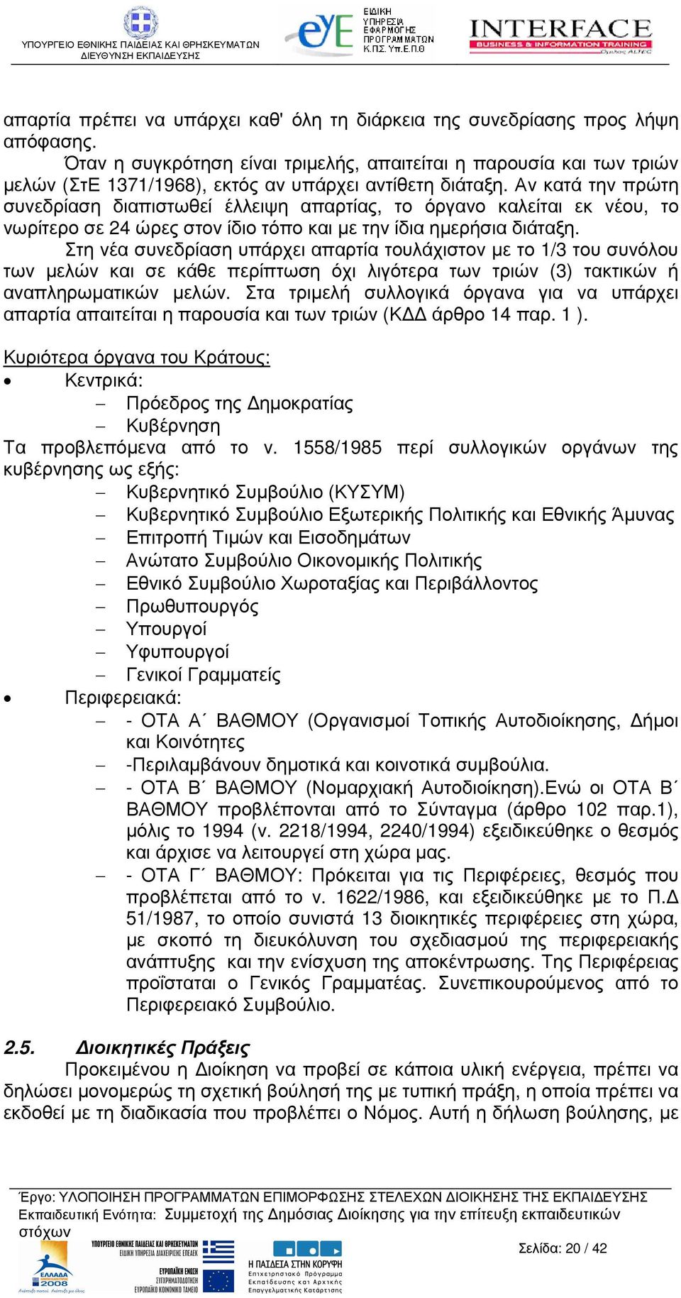 Αν κατά την πρώτη συνεδρίαση διαπιστωθεί έλλειψη απαρτίας, το όργανο καλείται εκ νέου, το νωρίτερο σε 24 ώρες στον ίδιο τόπο και µε την ίδια ηµερήσια διάταξη.