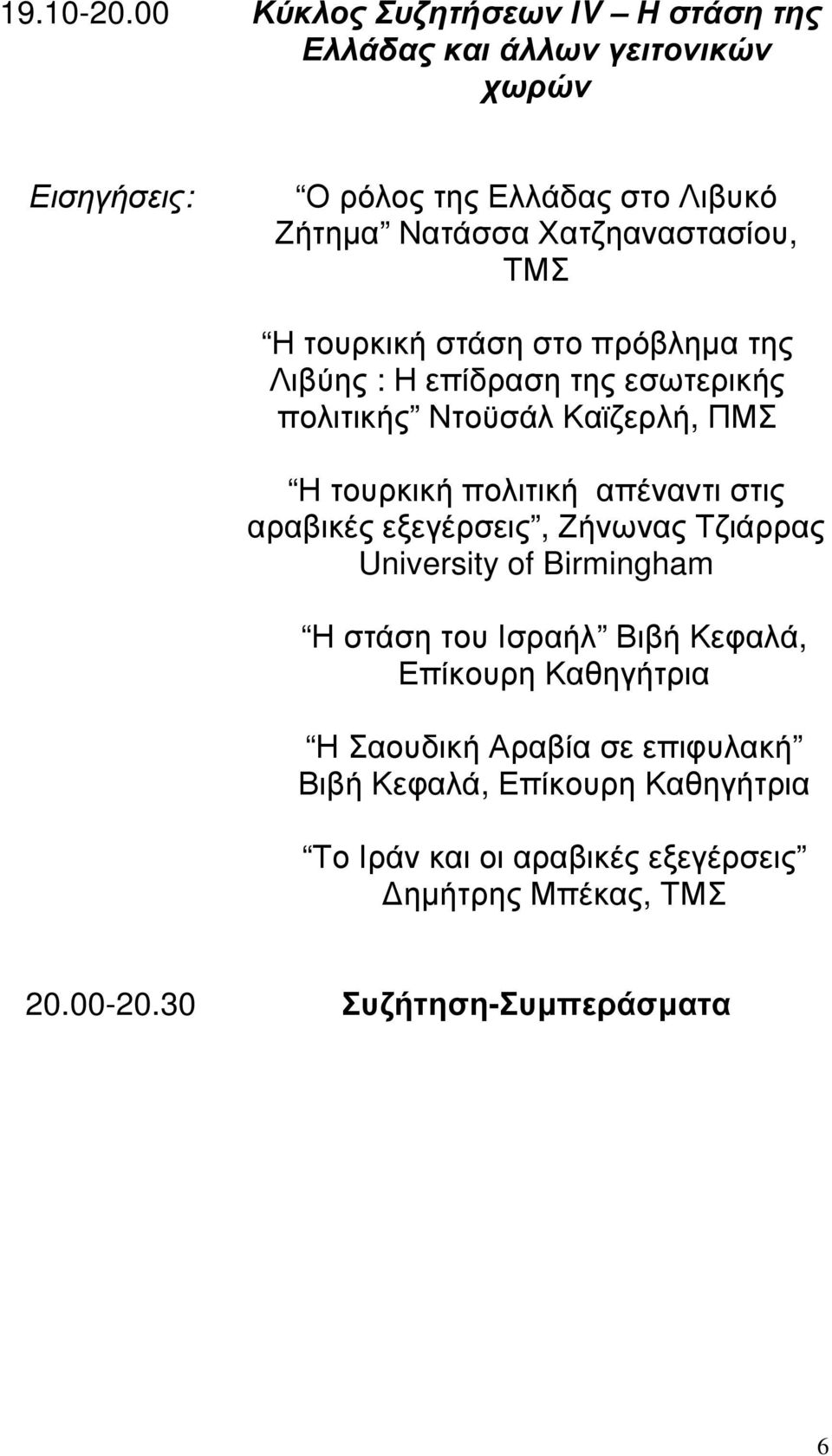 Η τουρκική στάση στο πρόβληµα της Λιβύης : Η επίδραση της εσωτερικής πολιτικής Ντοϋσάλ Καϊζερλή, ΠΜΣ Η τουρκική πολιτική απέναντι στις