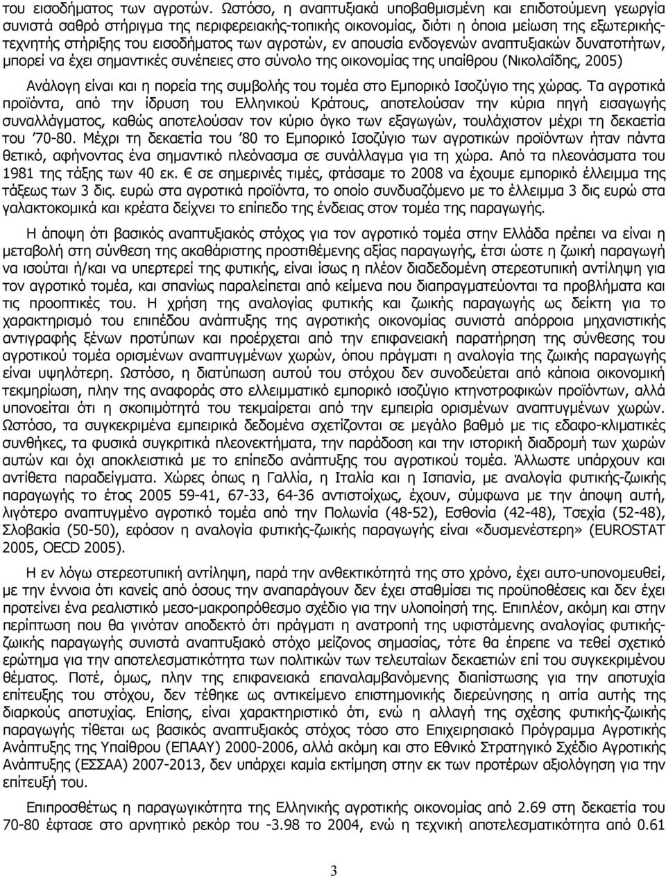 αγροτών, εν απουσία ενδογενών αναπτυξιακών δυνατοτήτων, μπορεί να έχει σημαντικές συνέπειες στο σύνολο της οικονομίας της υπαίθρου (Νικολαΐδης, 2005) Ανάλογη είναι και η πορεία της συμβολής του τομέα