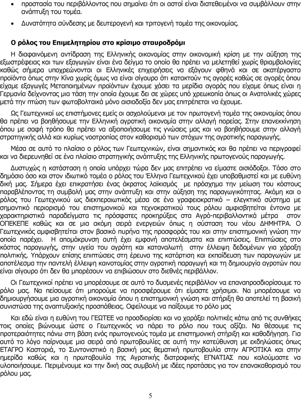 πρέπει να μελετηθεί χωρίς θριαμβολογίες καθώς σήμερα υποχρεώνονται οι Ελληνικές επιχειρήσεις να εξάγουν φθηνά και σε ακατέργαστα προϊόντα όπως στην Κίνα χωρίς όμως να είναι σίγουρο ότι κατακτούν τις