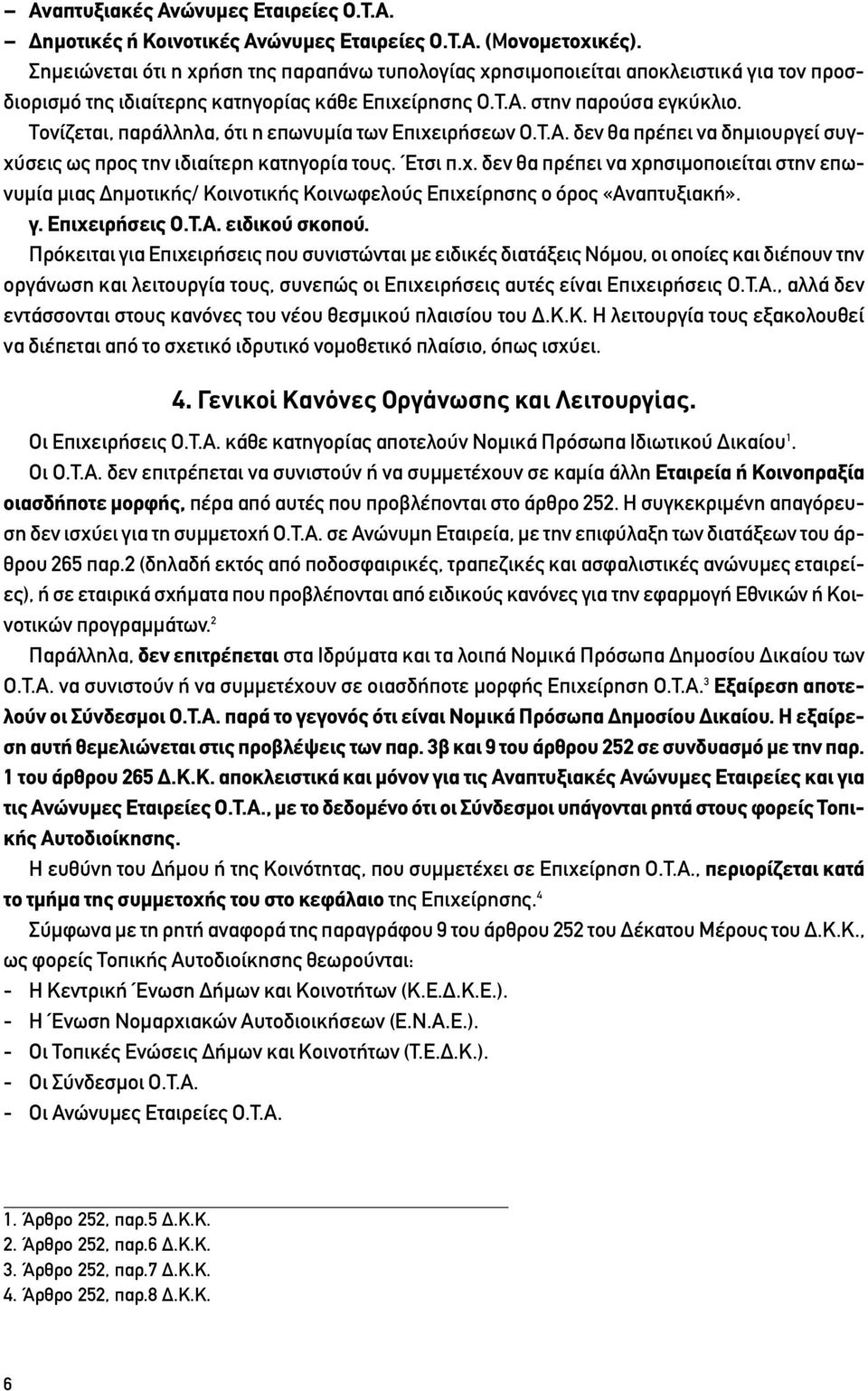 Τονίζεται, παράλληλα, ότι η επωνυμία των Επιχειρήσεων Ο.Τ.Α. δεν θα πρέπει να δημιουργεί συγχύσεις ως προς την ιδιαίτερη κατηγορία τους. Έτσι π.χ. δεν θα πρέπει να χρησιμοποιείται στην επωνυμία μιας Δημοτικής/ Κοινοτικής Κοινωφελούς Επιχείρησης ο όρος «Αναπτυξιακή».