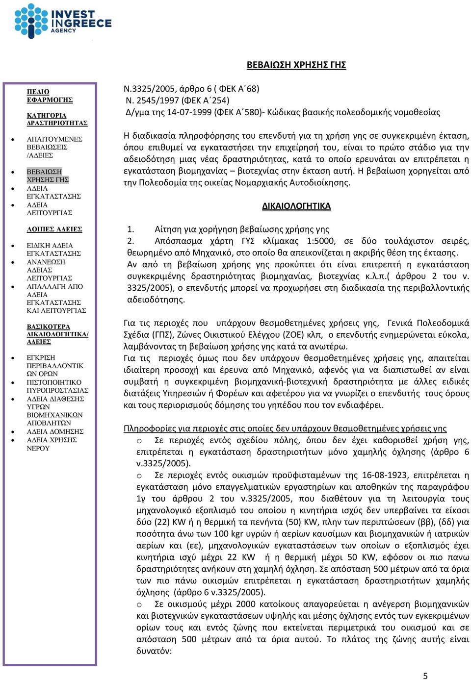 εγκαταστήσει την επιχείρησή του, είναι το πρώτο στάδιο για την αδειοδότηση μιας νέας δραστηριότητας, κατά το οποίο ερευνάται αν επιτρέπεται η εγκατάσταση βιομηχανίας βιοτεχνίας στην έκταση αυτή.
