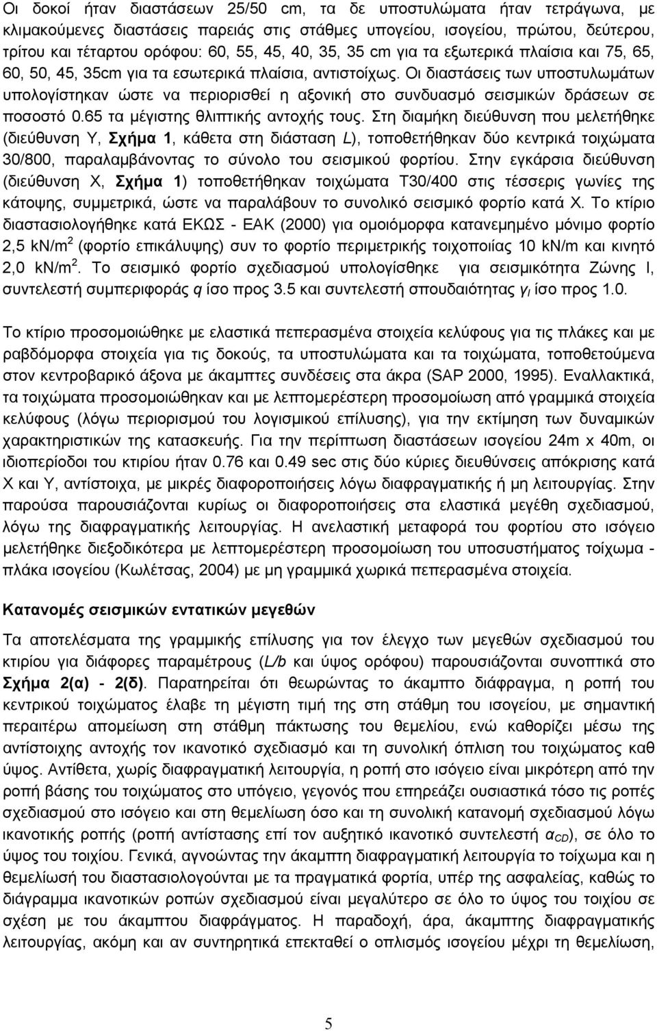 Οι διαστάσεις των υποστυλωμάτων υπολογίστηκαν ώστε να περιορισθεί η αξονική στο συνδυασμό σεισμικών δράσεων σε ποσοστό.65 τα μέγιστης θλιπτικής αντοχής τους.