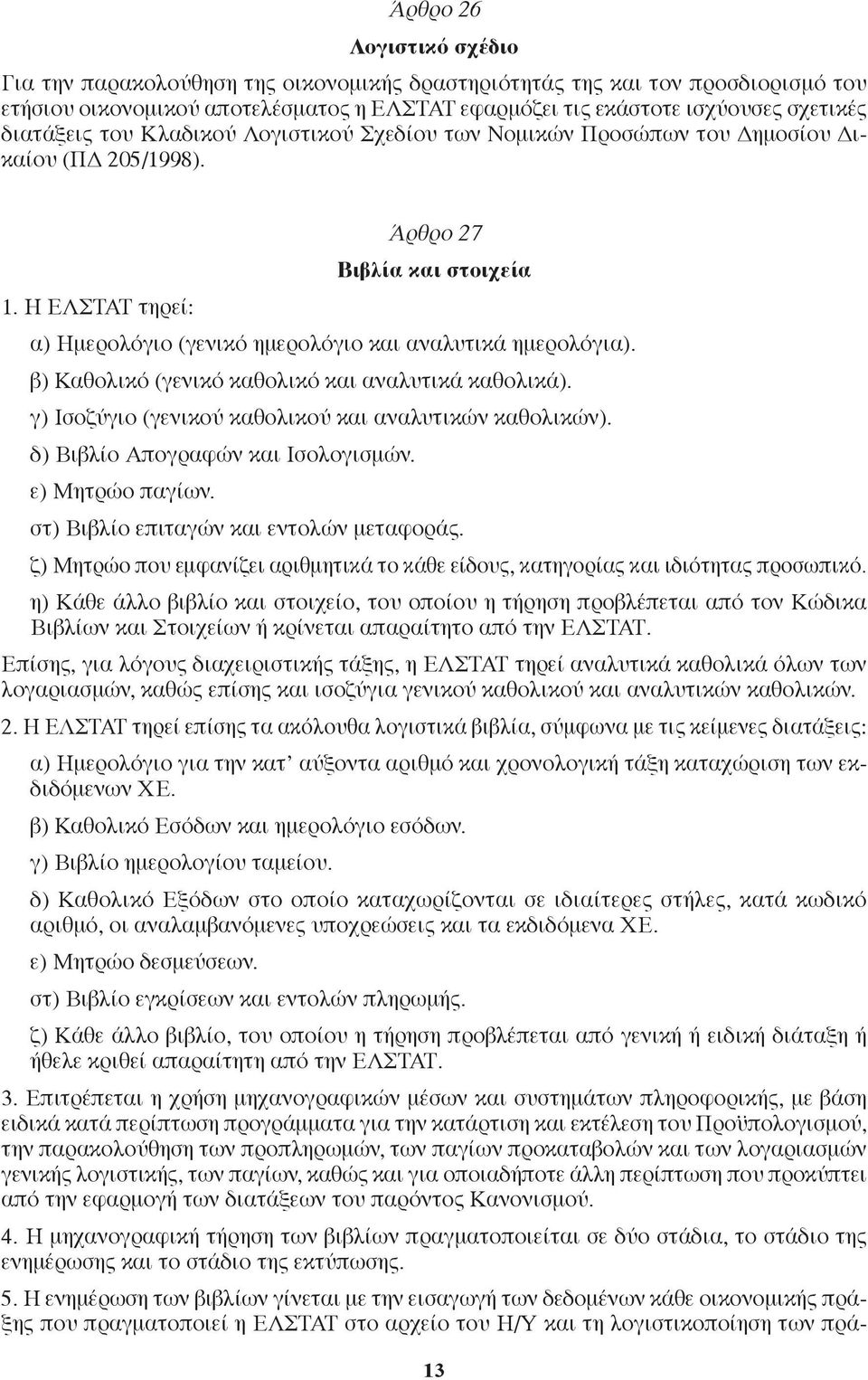 Η ΕΛΣΤΑΤ τηρεί: α) Ημερολόγιο (γενικό ημερολόγιο και αναλυτικά ημερολόγια). β) Καθολικό (γενικό καθολικό και αναλυτικά καθολικά). γ) Ισοζύγιο (γενικού καθολικού και αναλυτικών καθολικών).