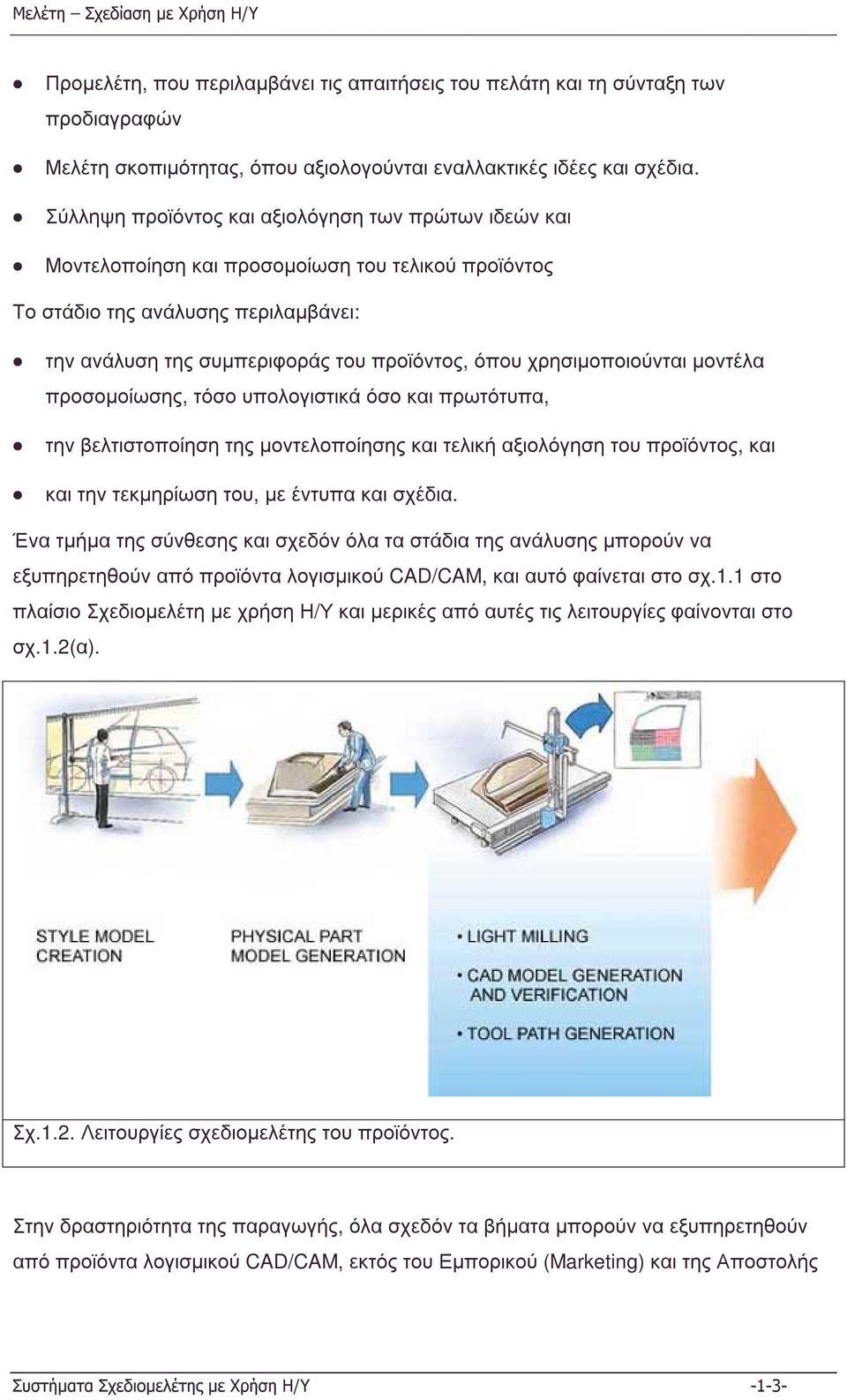 χρησιµοποιούνται µοντέλα προσοµοίωσης, τόσο υπολογιστικά όσο και πρωτότυπα, την βελτιστοποίηση της µοντελοποίησης και τελική αξιολόγηση του προϊόντος, και και την τεκµηρίωση του, µε έντυπακαισχέδια.